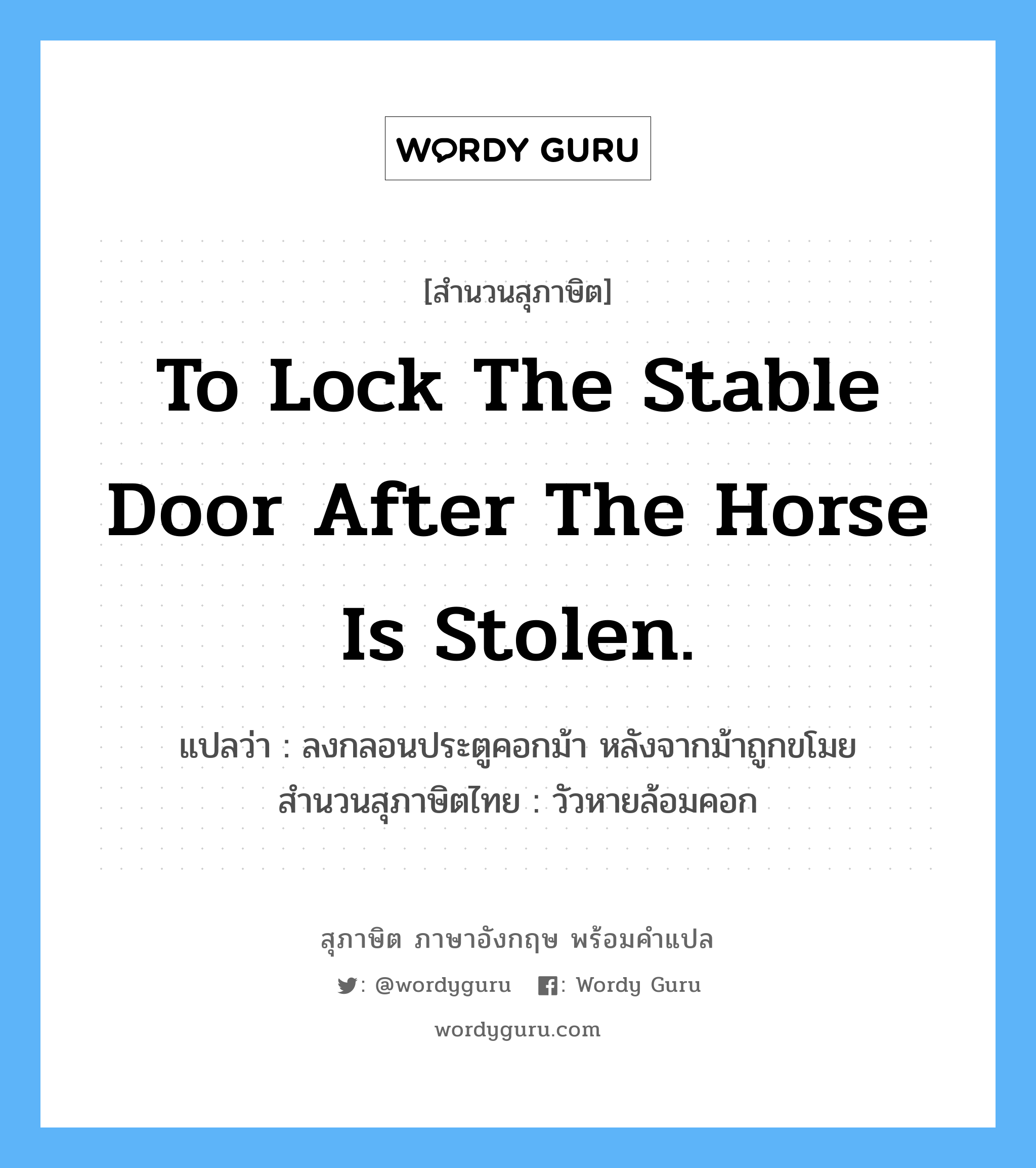 To lock the stable door after the horse is stolen. แปลว่า?, สำนวนสุภาษิต ภาษาอังกฤษ To lock the stable door after the horse is stolen. แปลว่า ลงกลอนประตูคอกม้า หลังจากม้าถูกขโมย สำนวนสุภาษิตไทย วัวหายล้อมคอก