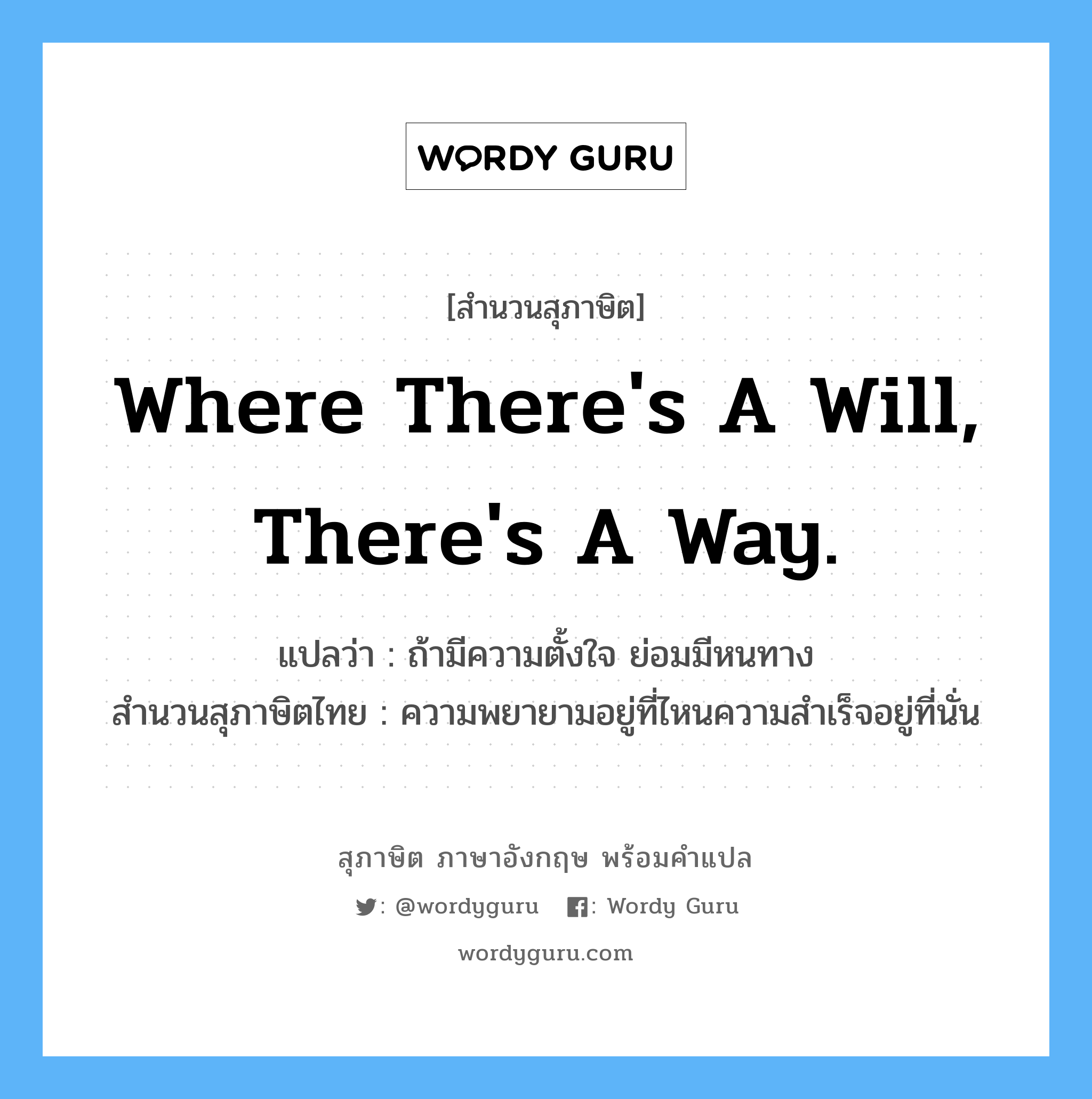 Where there's a will, there's a way. แปลว่า?, สำนวนสุภาษิต ภาษาอังกฤษ Where there's a will, there's a way. แปลว่า ถ้ามีความตั้งใจ ย่อมมีหนทาง สำนวนสุภาษิตไทย ความพยายามอยู่ที่ไหนความสำเร็จอยู่ที่นั่น