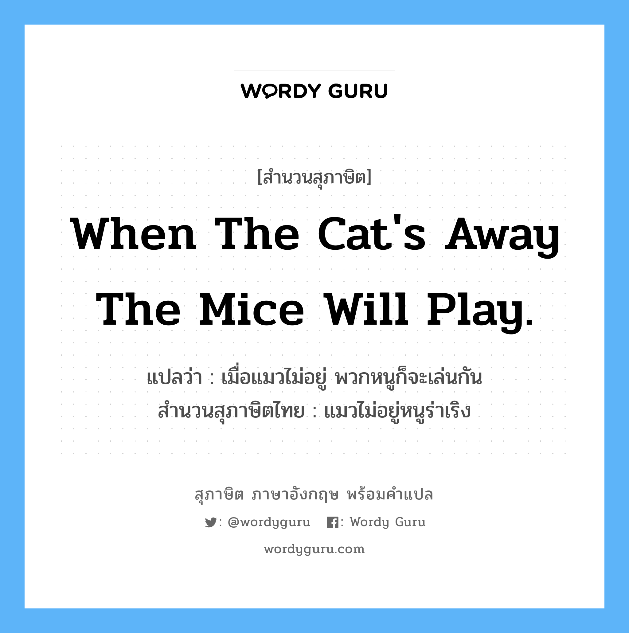 When the cat's away the mice will play. แปลว่า?, สำนวนสุภาษิต ภาษาอังกฤษ When the cat's away the mice will play. แปลว่า เมื่อแมวไม่อยู่ พวกหนูก็จะเล่นกัน สำนวนสุภาษิตไทย แมวไม่อยู่หนูร่าเริง