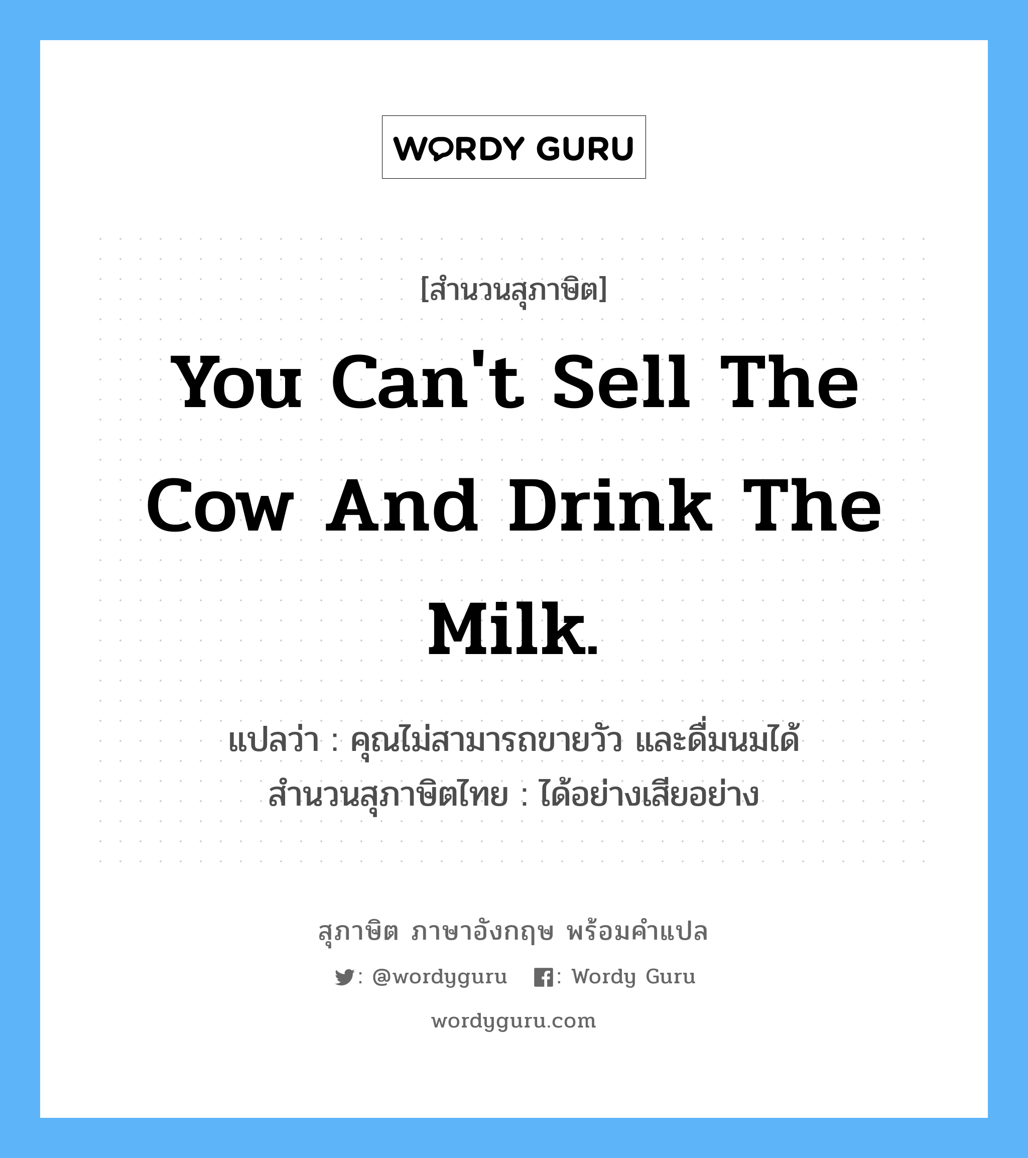 You can't sell the cow and drink the milk. แปลว่า?, สำนวนสุภาษิต ภาษาอังกฤษ You can't sell the cow and drink the milk. แปลว่า คุณไม่สามารถขายวัว และดื่มนมได้ สำนวนสุภาษิตไทย ได้อย่างเสียอย่าง