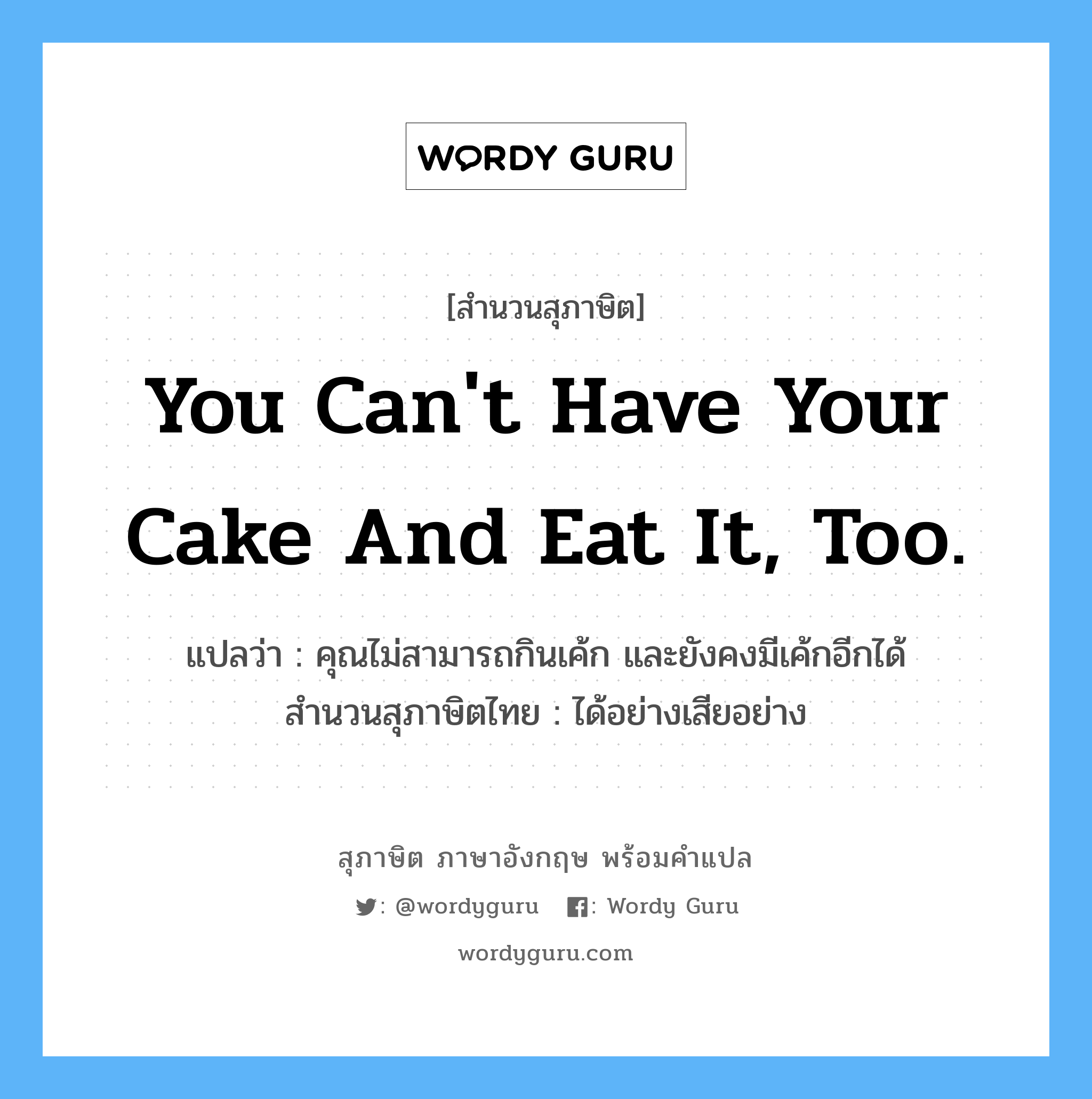 You can't have your cake and eat it, too. แปลว่า?, สำนวนสุภาษิต ภาษาอังกฤษ You can't have your cake and eat it, too. แปลว่า คุณไม่สามารถกินเค้ก และยังคงมีเค้กอีกได้ สำนวนสุภาษิตไทย ได้อย่างเสียอย่าง