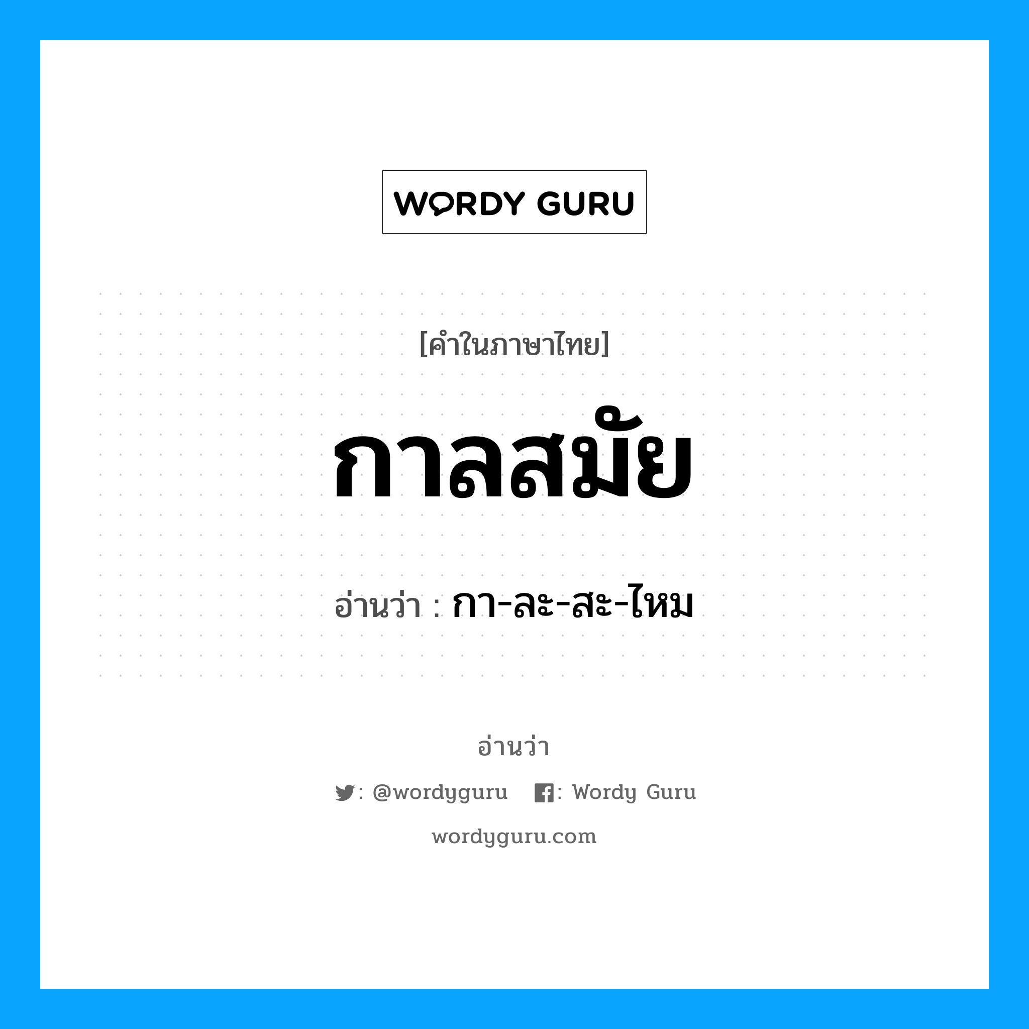 กา-ละ-สะ-ไหม เป็นคำอ่านของคำไหน?, คำในภาษาไทย กา-ละ-สะ-ไหม อ่านว่า กาลสมัย