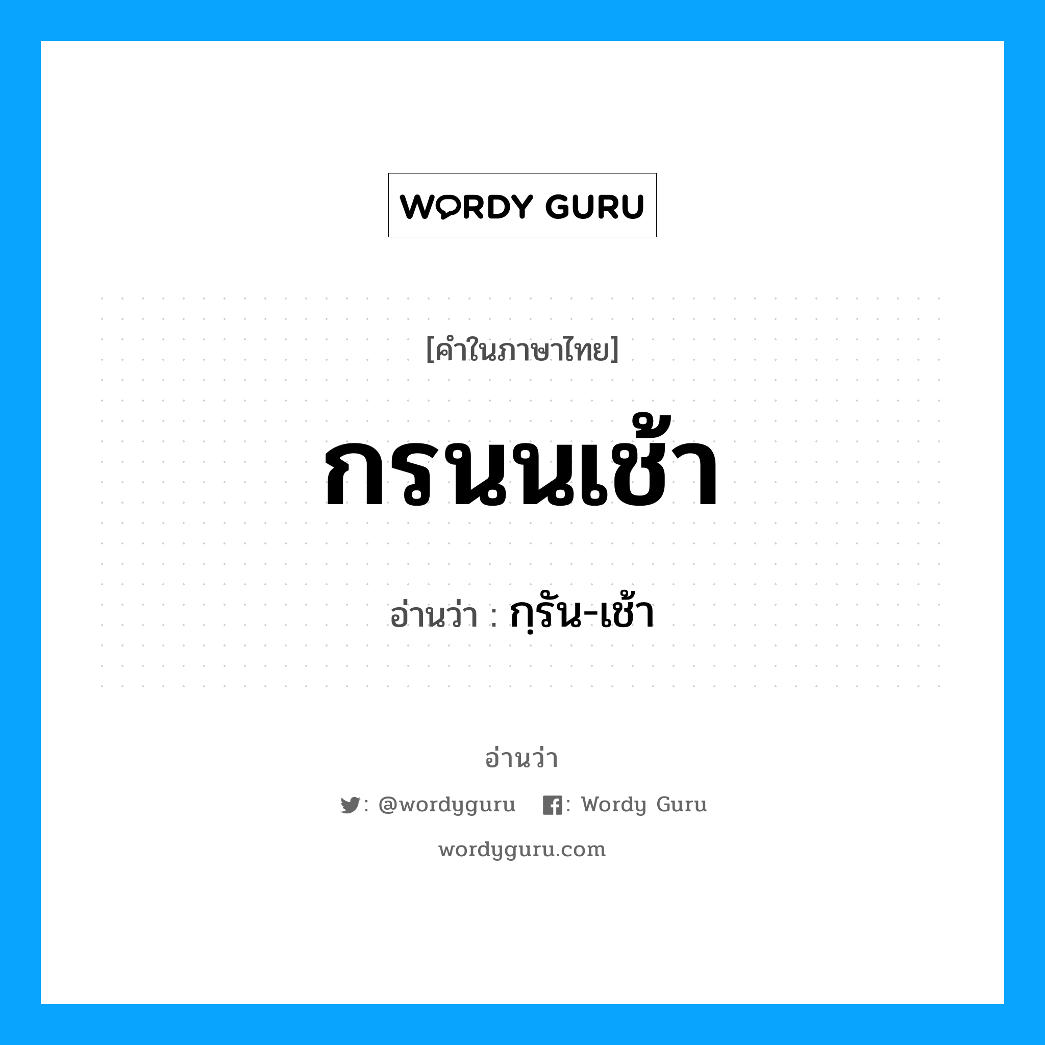 กฺรัน-เช้า เป็นคำอ่านของคำไหน?, คำในภาษาไทย กฺรัน-เช้า อ่านว่า กรนนเช้า