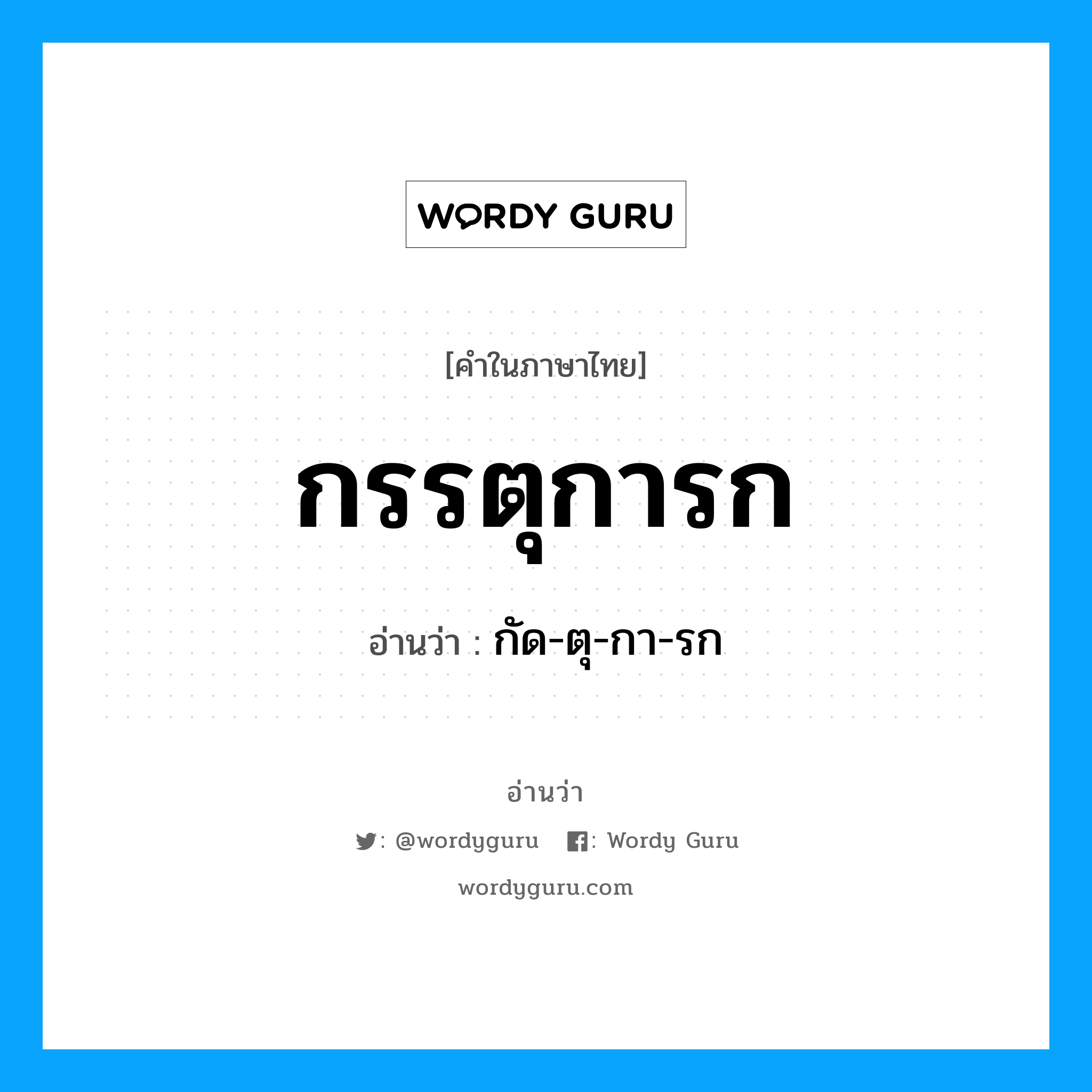 กัด-ตุ-กา-รก เป็นคำอ่านของคำไหน?, คำในภาษาไทย กัด-ตุ-กา-รก อ่านว่า กรรตุการก