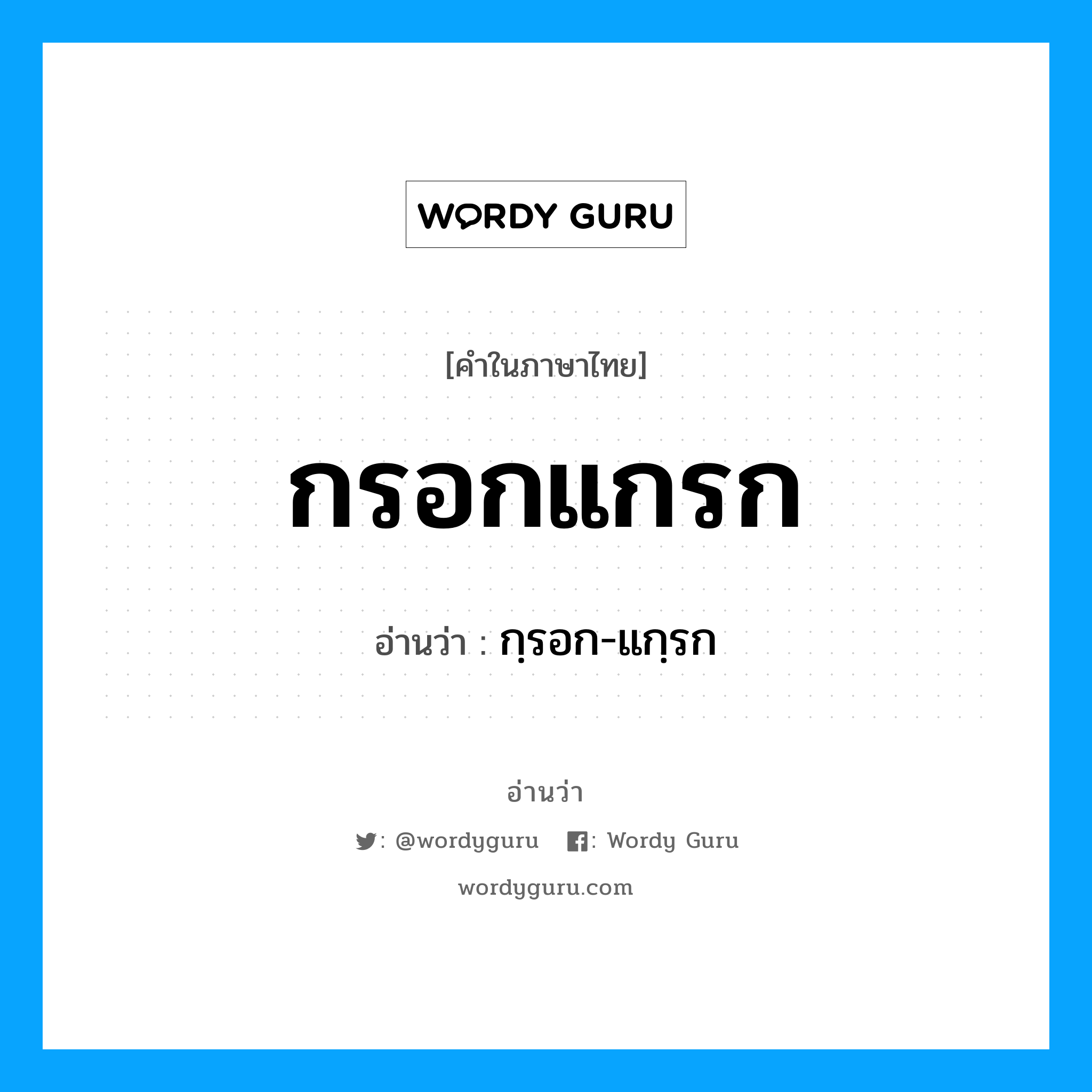 กฺรอก-แกฺรก เป็นคำอ่านของคำไหน?, คำในภาษาไทย กฺรอก-แกฺรก อ่านว่า กรอกแกรก