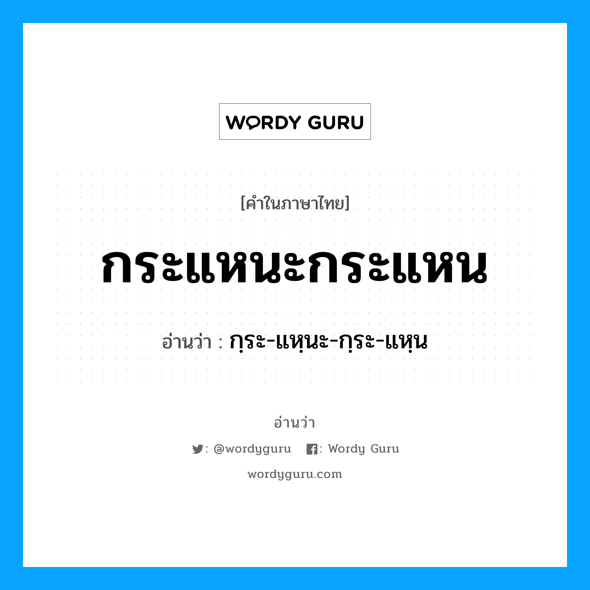 กฺระ-แหฺนะ-กฺระ-แหฺน เป็นคำอ่านของคำไหน?, คำในภาษาไทย กฺระ-แหฺนะ-กฺระ-แหฺน อ่านว่า กระแหนะกระแหน