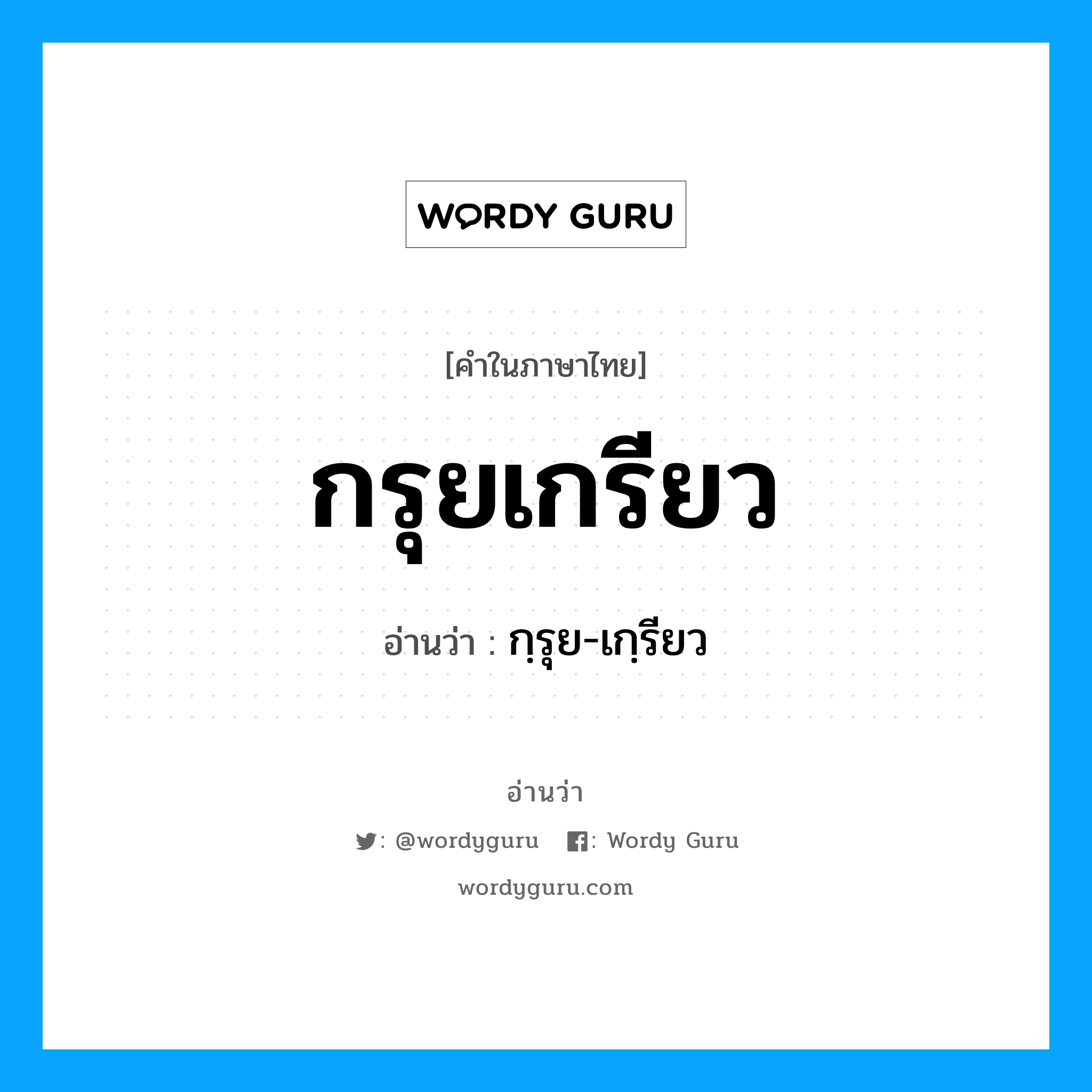กฺรุย-เกฺรียว เป็นคำอ่านของคำไหน?, คำในภาษาไทย กฺรุย-เกฺรียว อ่านว่า กรุยเกรียว