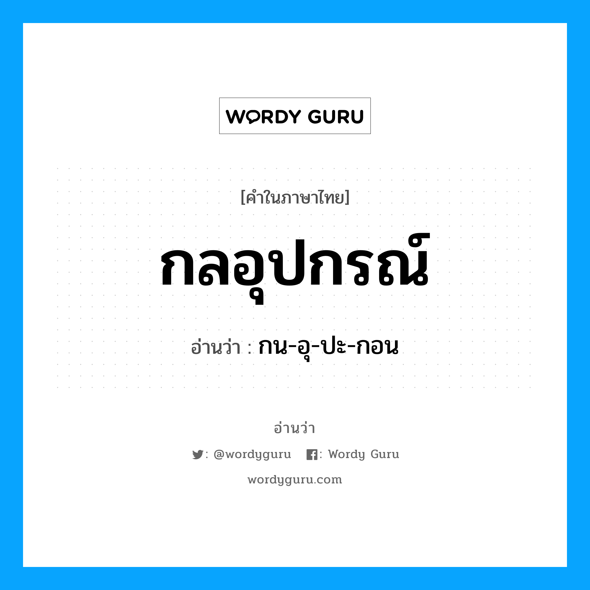 กน-อุ-ปะ-กอน เป็นคำอ่านของคำไหน?, คำในภาษาไทย กน-อุ-ปะ-กอน อ่านว่า กลอุปกรณ์
