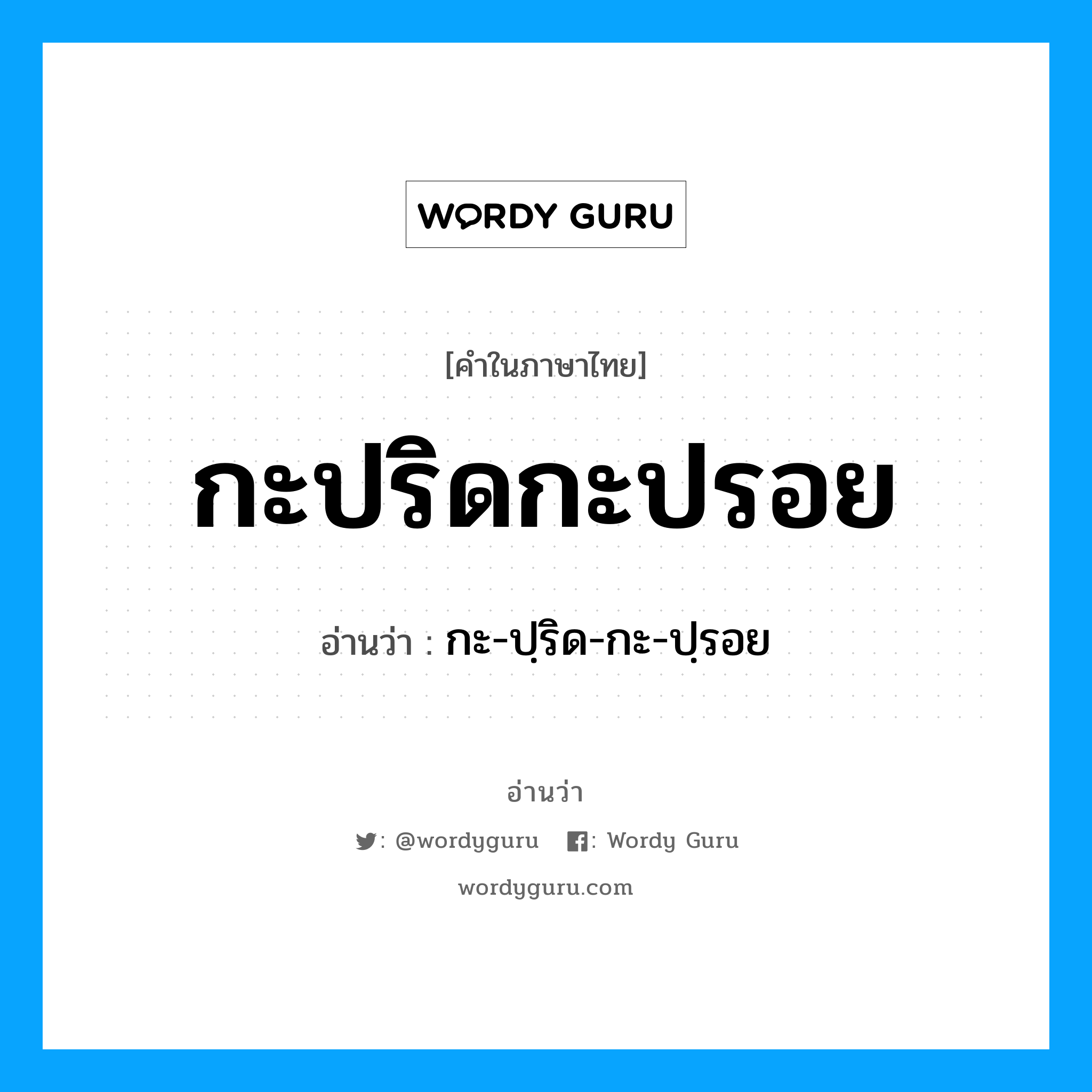 กะ-ปฺริด-กะ-ปฺรอย เป็นคำอ่านของคำไหน?, คำในภาษาไทย กะ-ปฺริด-กะ-ปฺรอย อ่านว่า กะปริดกะปรอย