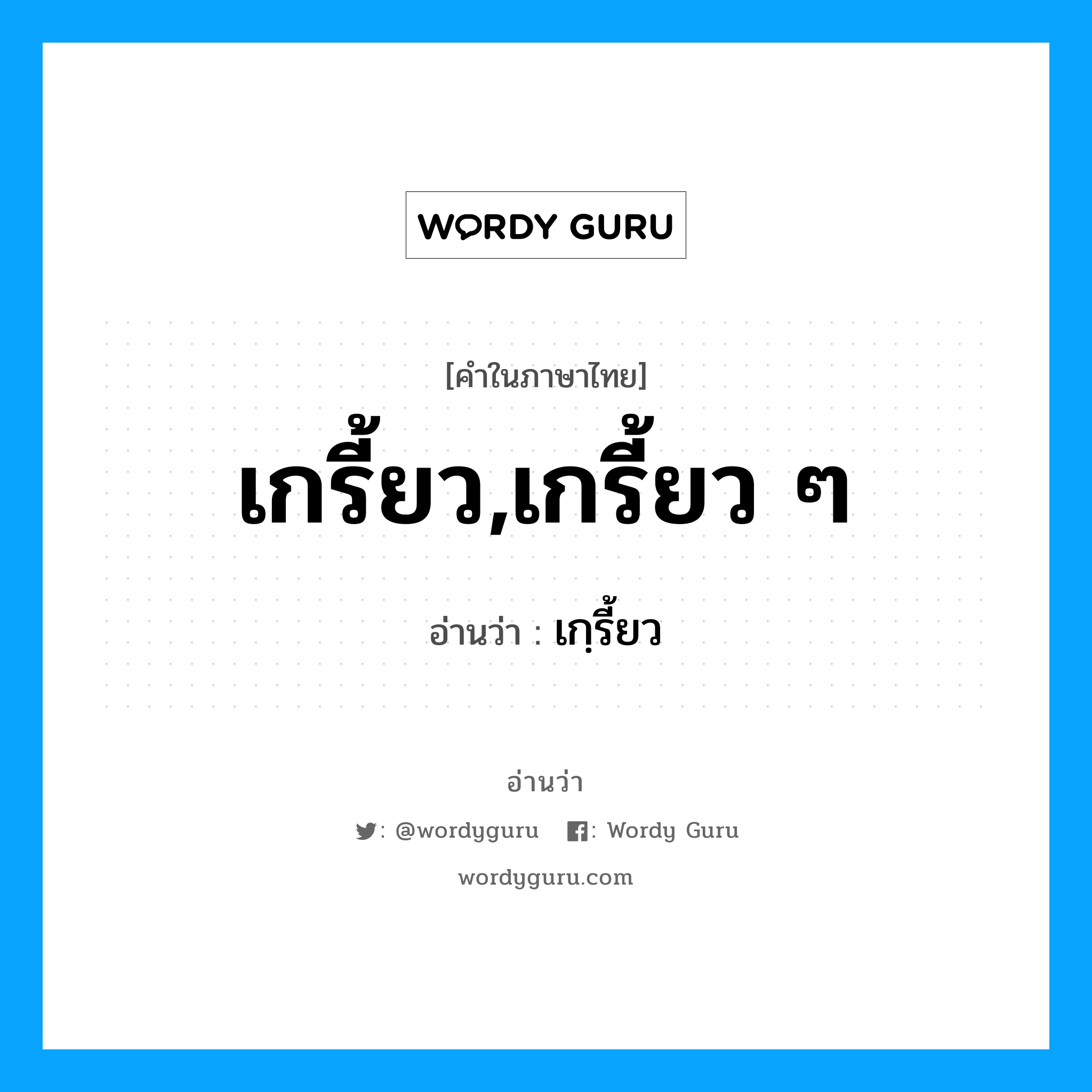 เกฺรี้ยว เป็นคำอ่านของคำไหน?, คำในภาษาไทย เกฺรี้ยว อ่านว่า เกรี้ยว,เกรี้ยว ๆ