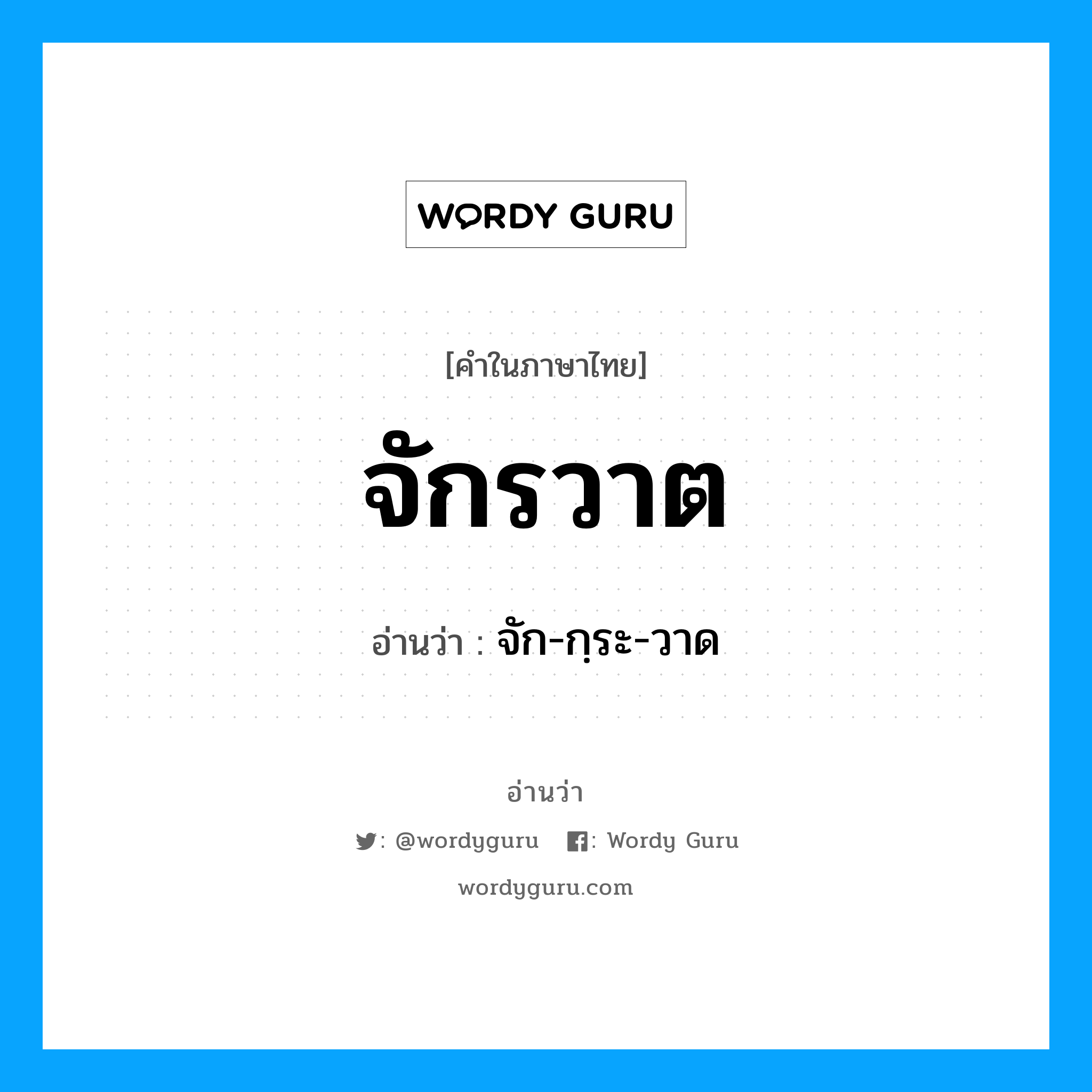 จัก-กฺระ-วาด เป็นคำอ่านของคำไหน?, คำในภาษาไทย จัก-กฺระ-วาด อ่านว่า จักรวาต