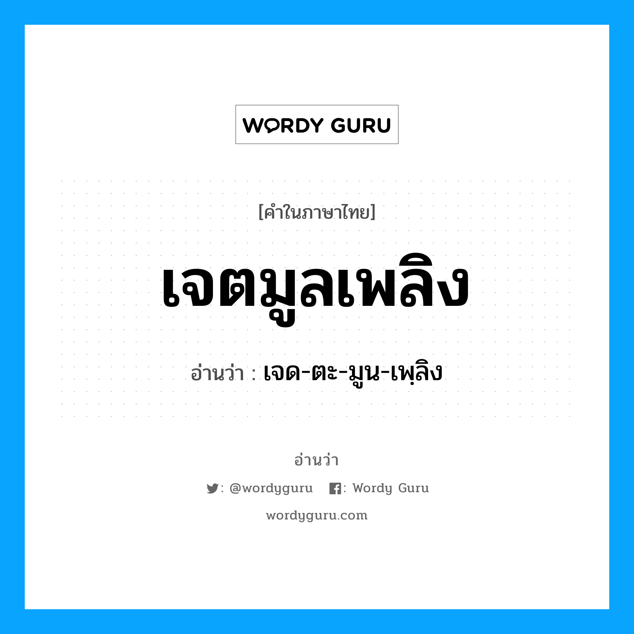 เจด-ตะ-มูน-เพฺลิง เป็นคำอ่านของคำไหน?, คำในภาษาไทย เจด-ตะ-มูน-เพฺลิง อ่านว่า เจตมูลเพลิง