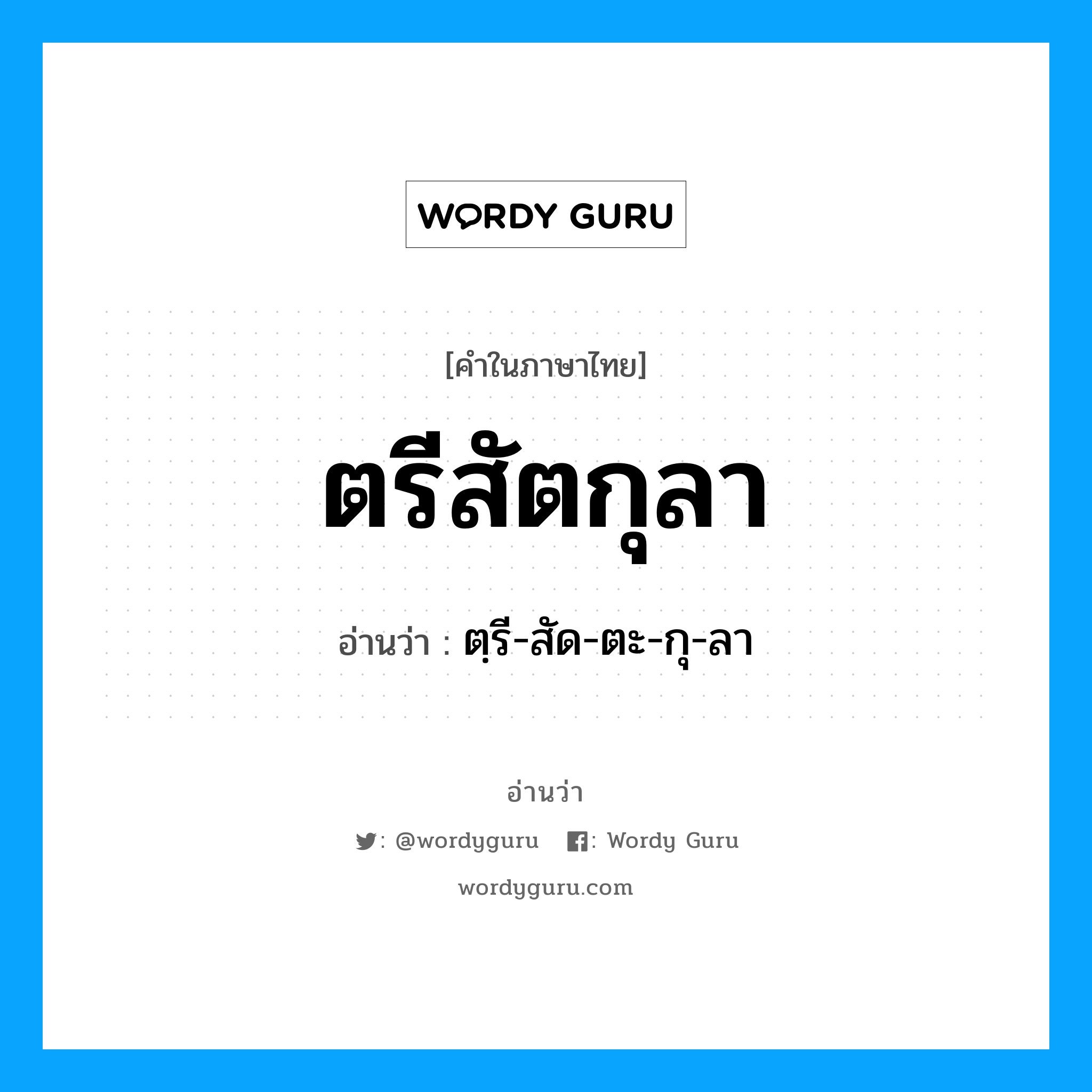 ตฺรี-สัด-ตะ-กุ-ลา เป็นคำอ่านของคำไหน?, คำในภาษาไทย ตฺรี-สัด-ตะ-กุ-ลา อ่านว่า ตรีสัตกุลา