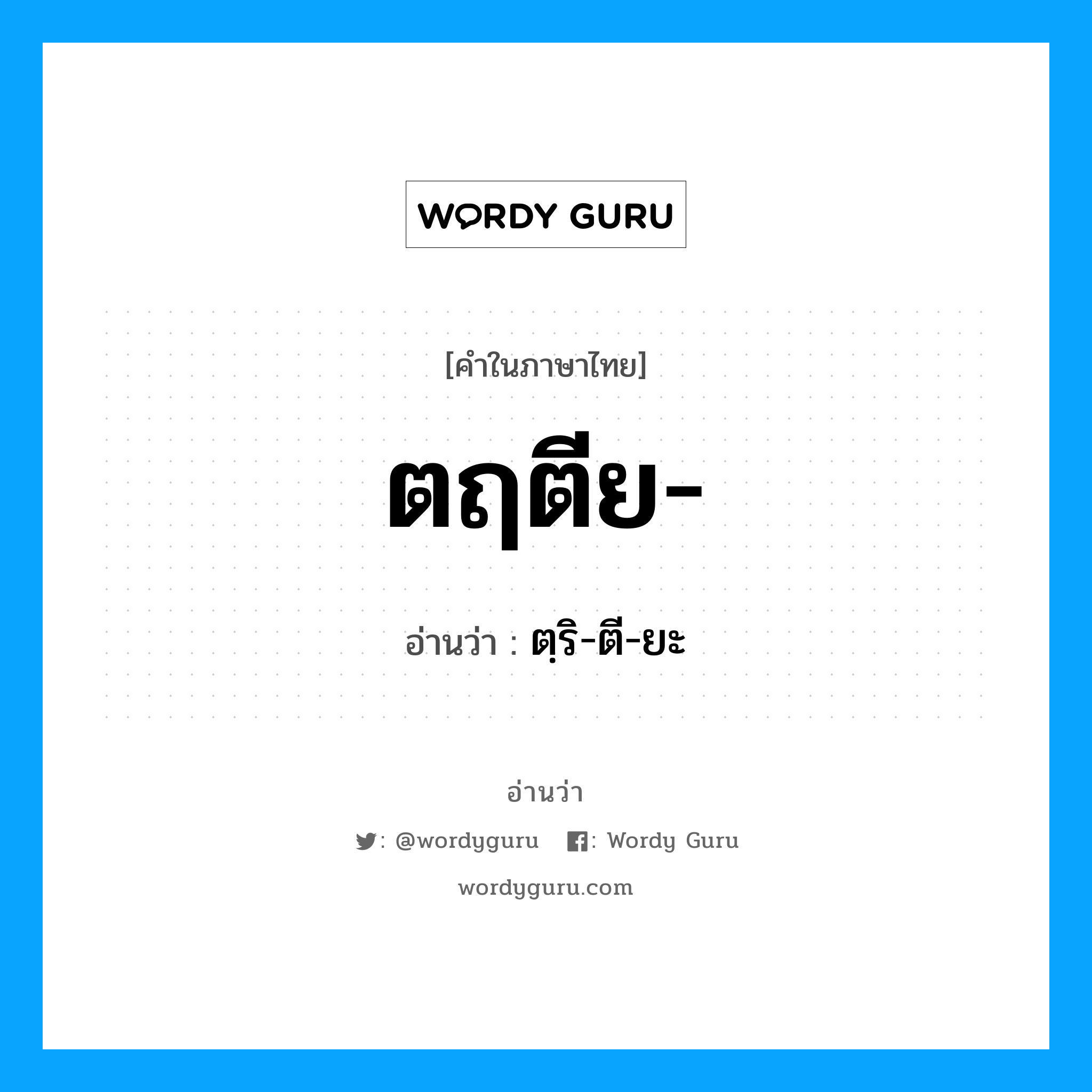 ตฺริ-ตี-ยะ เป็นคำอ่านของคำไหน?, คำในภาษาไทย ตฺริ-ตี-ยะ อ่านว่า ตฤตีย-