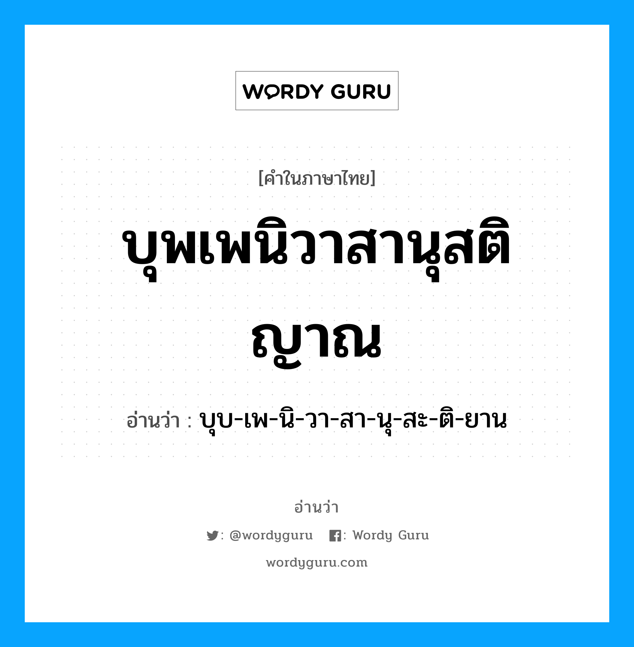 บุพเพนิวาสานุสติญาณ อ่านว่า?, คำในภาษาไทย บุพเพนิวาสานุสติญาณ อ่านว่า บุบ-เพ-นิ-วา-สา-นุ-สะ-ติ-ยาน