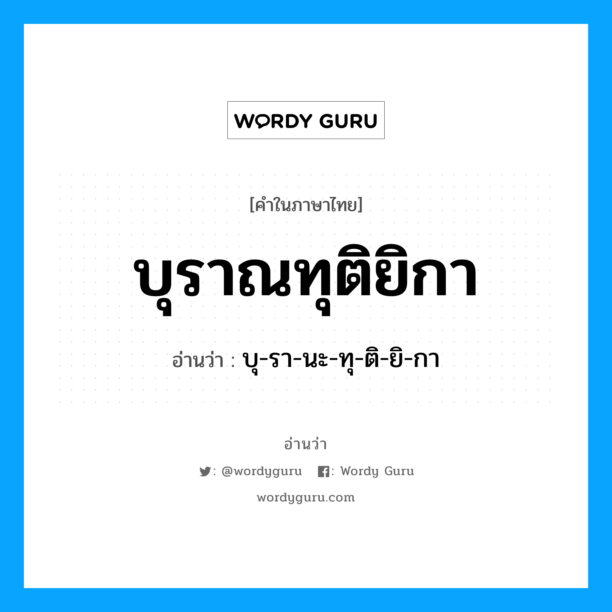 บุ-รา-นะ-ทุ-ติ-ยิ-กา เป็นคำอ่านของคำไหน?, คำในภาษาไทย บุ-รา-นะ-ทุ-ติ-ยิ-กา อ่านว่า บุราณทุติยิกา