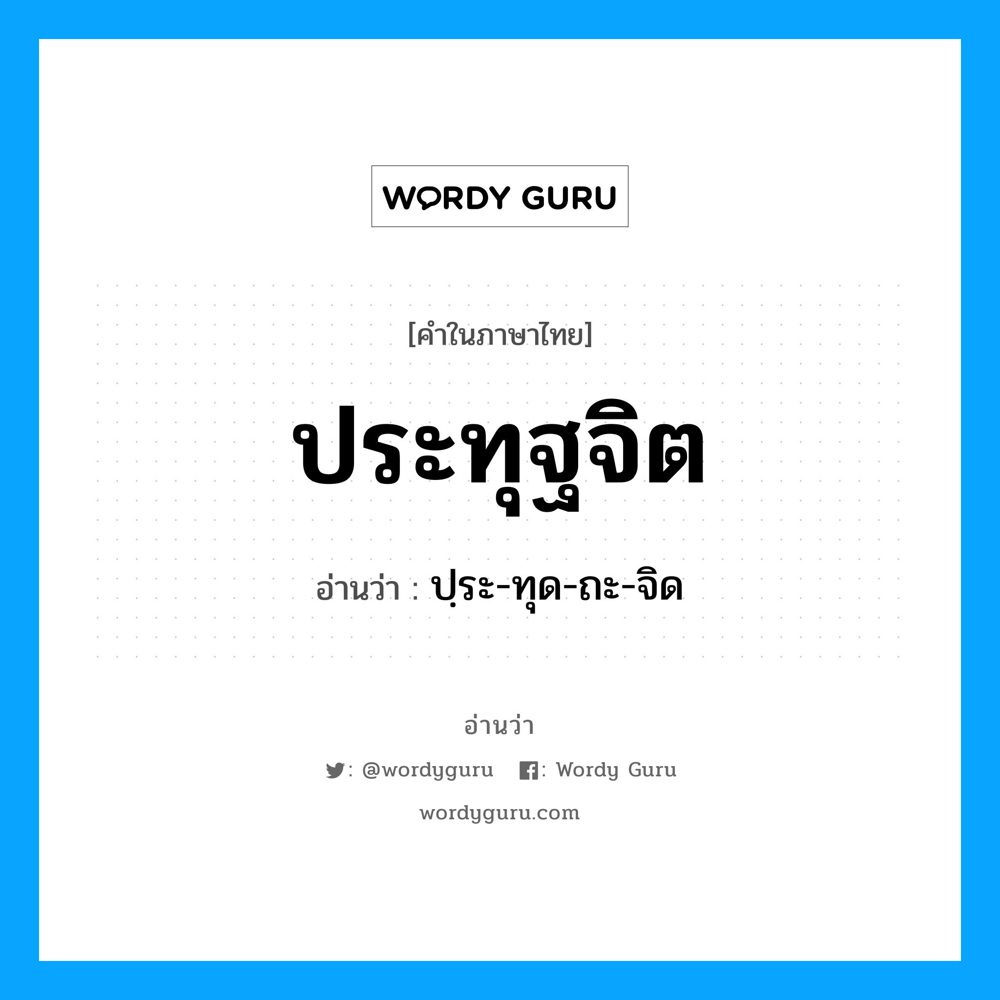 ปฺระ-ทุด-ถะ-จิด เป็นคำอ่านของคำไหน?, คำในภาษาไทย ปฺระ-ทุด-ถะ-จิด อ่านว่า ประทุฐจิต