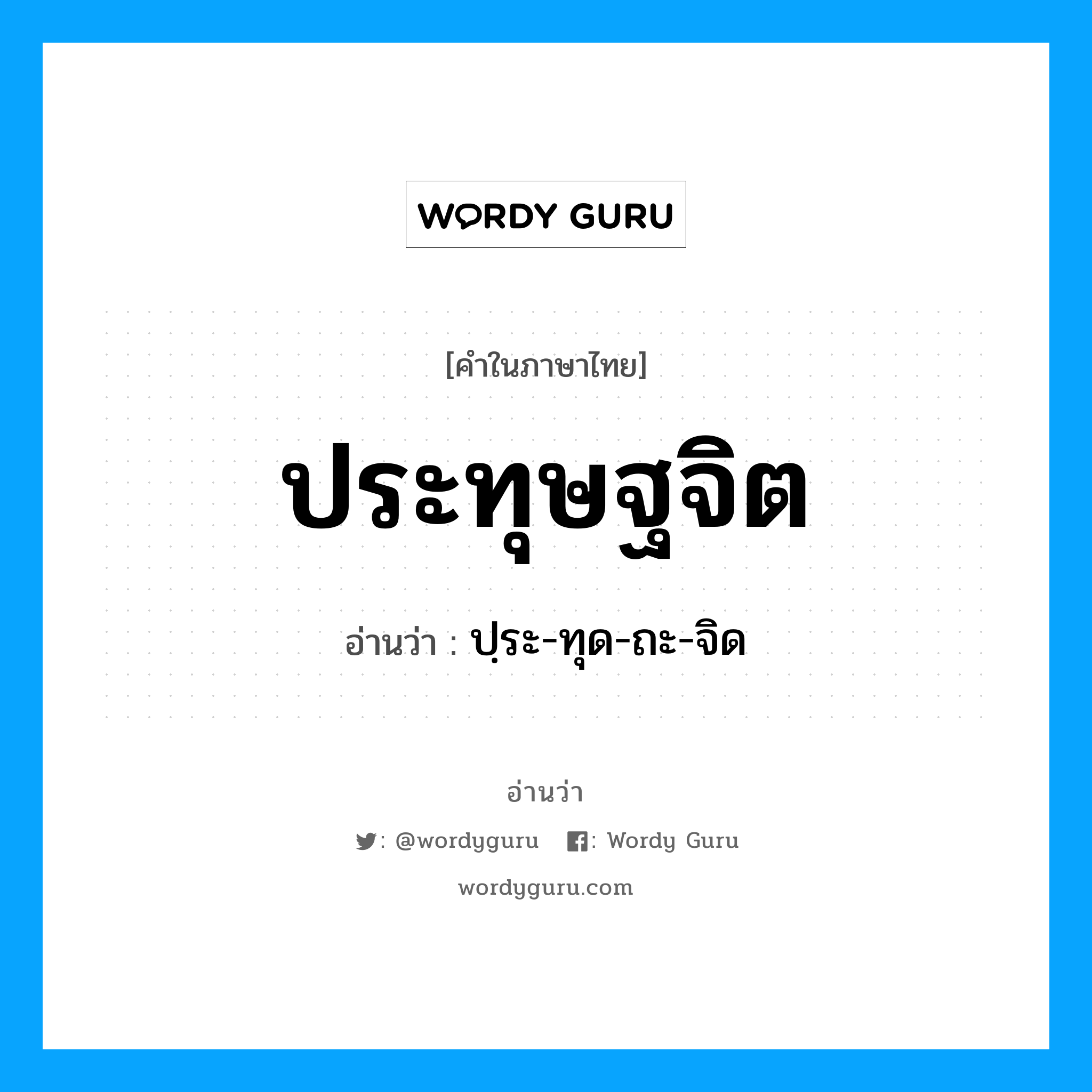 ปฺระ-ทุด-ถะ-จิด เป็นคำอ่านของคำไหน?, คำในภาษาไทย ปฺระ-ทุด-ถะ-จิด อ่านว่า ประทุษฐจิต