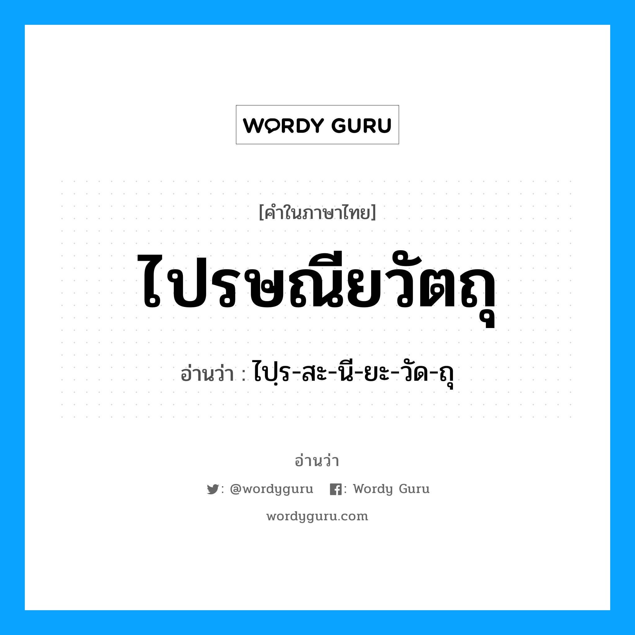 ไปฺร-สะ-นี-ยะ-วัด-ถุ เป็นคำอ่านของคำไหน?, คำในภาษาไทย ไปฺร-สะ-นี-ยะ-วัด-ถุ อ่านว่า ไปรษณียวัตถุ