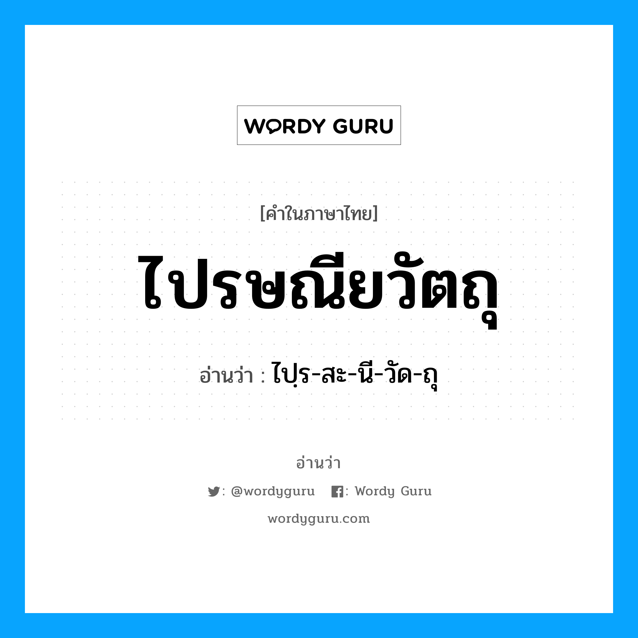ไปฺร-สะ-นี-วัด-ถุ เป็นคำอ่านของคำไหน?, คำในภาษาไทย ไปฺร-สะ-นี-วัด-ถุ อ่านว่า ไปรษณียวัตถุ