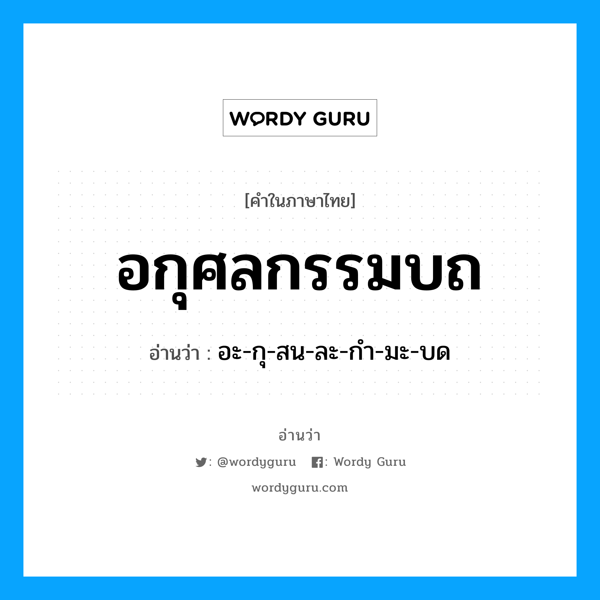 อะ-กุ-สน-ละ-กำ-มะ-บด เป็นคำอ่านของคำไหน?, คำในภาษาไทย อะ-กุ-สน-ละ-กำ-มะ-บด อ่านว่า อกุศลกรรมบถ