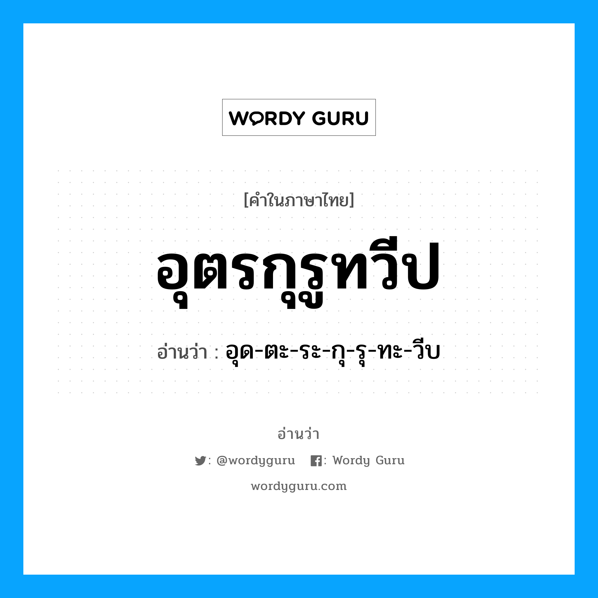 อุตรกุรูทวีป อ่านว่า?, คำในภาษาไทย อุตรกุรูทวีป อ่านว่า อุด-ตะ-ระ-กุ-รุ-ทะ-วีบ