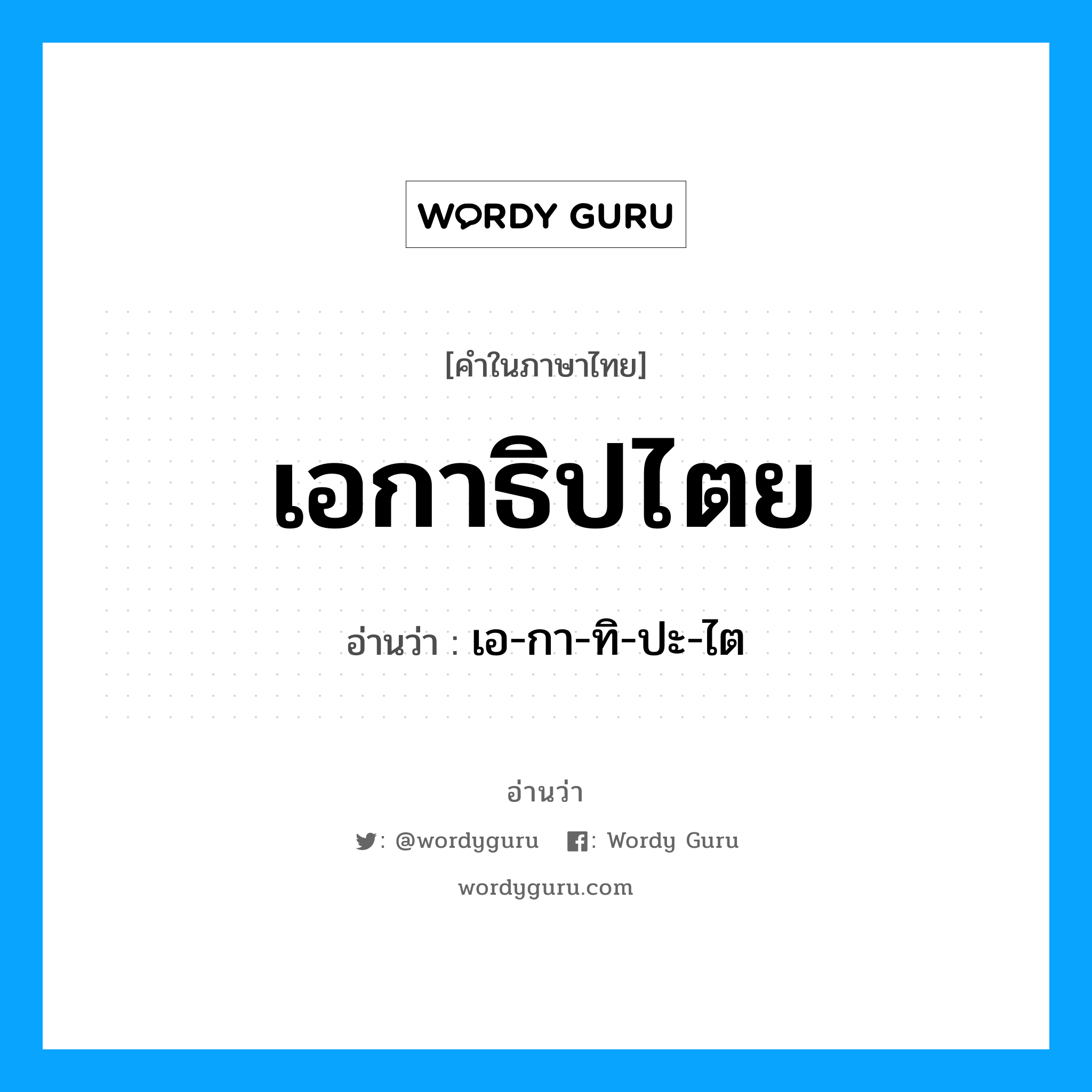 เอ-กา-ทิ-ปะ-ไต เป็นคำอ่านของคำไหน?, คำในภาษาไทย เอ-กา-ทิ-ปะ-ไต อ่านว่า เอกาธิปไตย