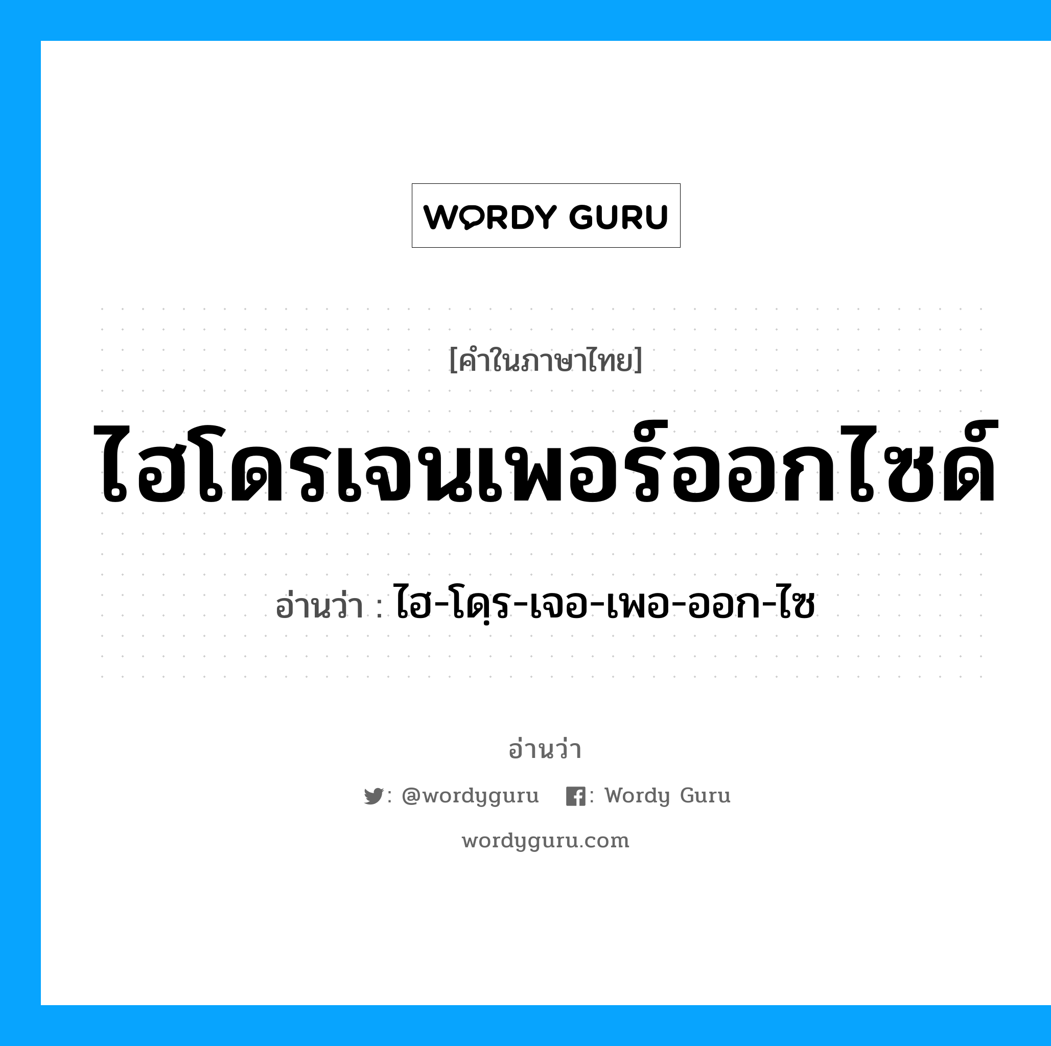 ไฮ-โดฺร-เจอ-เพอ-ออก-ไซ เป็นคำอ่านของคำไหน?, คำในภาษาไทย ไฮ-โดฺร-เจอ-เพอ-ออก-ไซ อ่านว่า ไฮโดรเจนเพอร์ออกไซด์