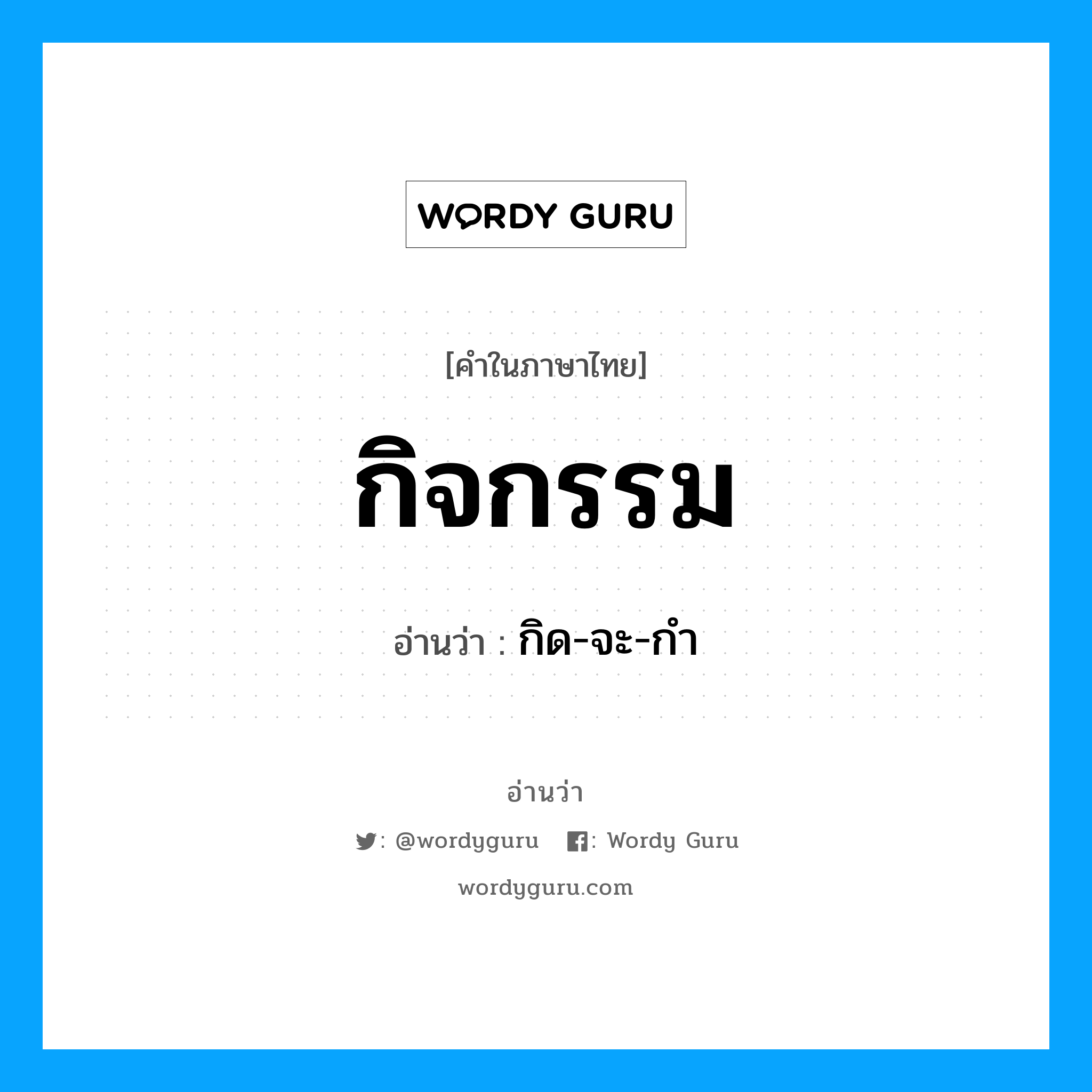 กิด-จะ-กำ เป็นคำอ่านของคำไหน?, คำในภาษาไทย กิด-จะ-กำ อ่านว่า กิจกรรม