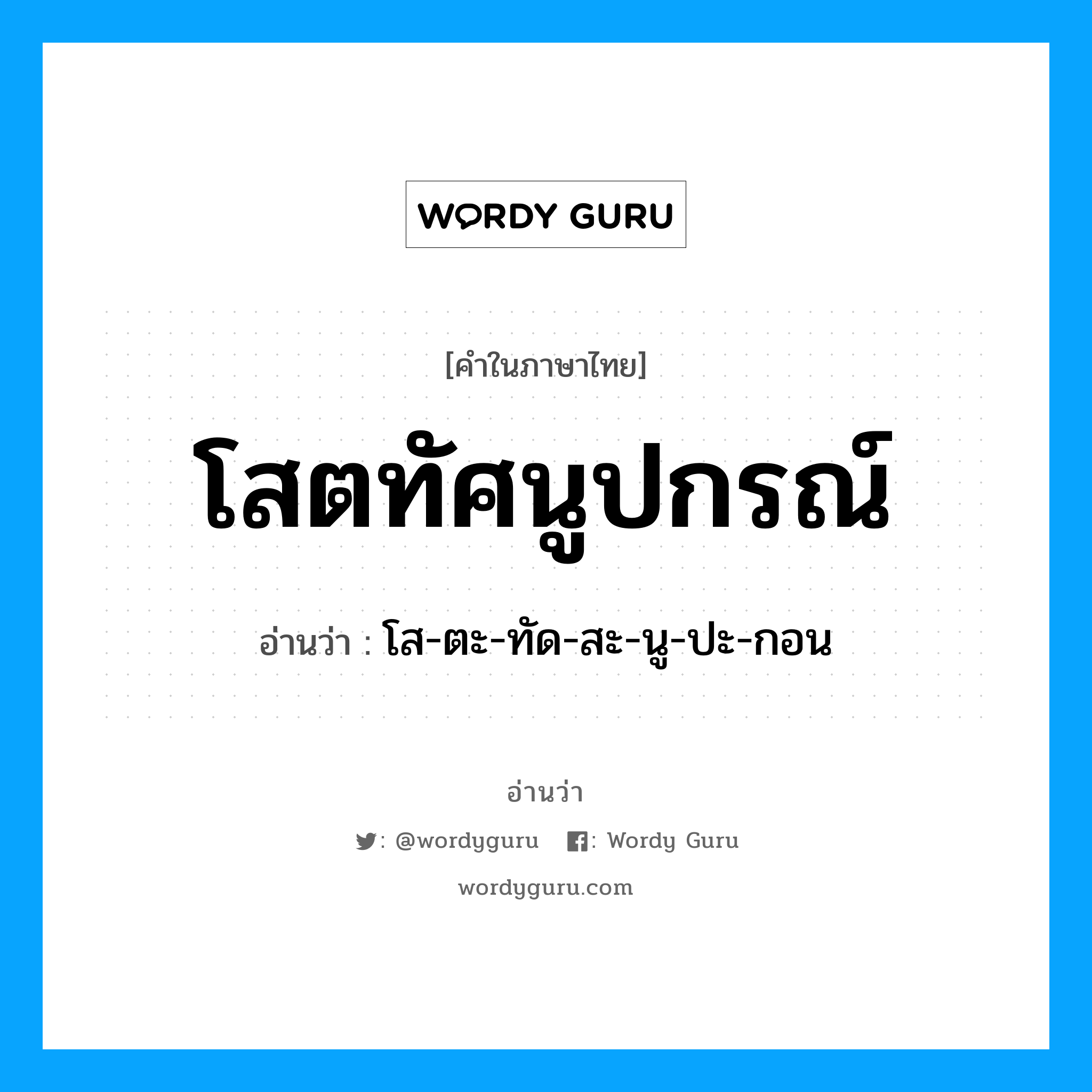 โส-ตะ-ทัด-สะ-นู-ปะ-กอน เป็นคำอ่านของคำไหน?, คำในภาษาไทย โส-ตะ-ทัด-สะ-นู-ปะ-กอน อ่านว่า โสตทัศนูปกรณ์