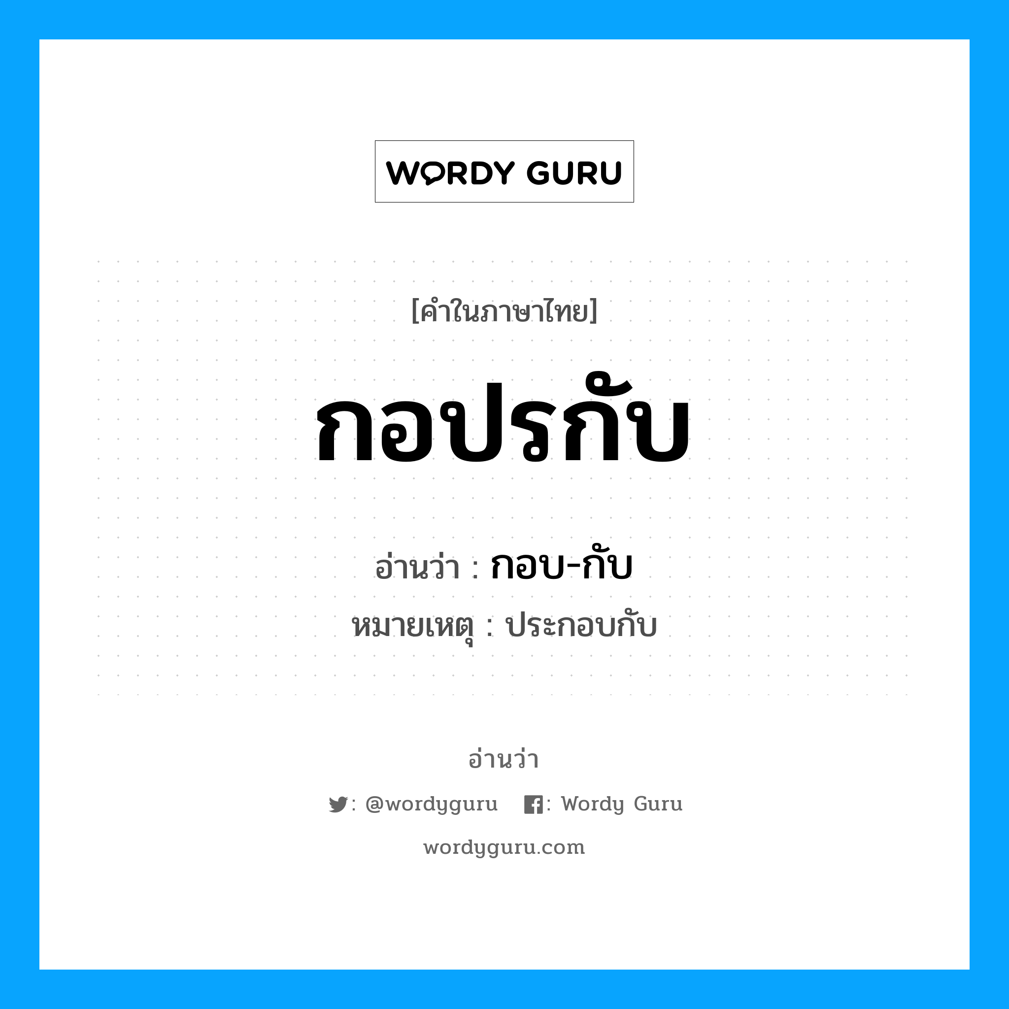 กอบ-กับ เป็นคำอ่านของคำไหน?, คำในภาษาไทย กอบ-กับ อ่านว่า กอปรกับ หมายเหตุ ประกอบกับ