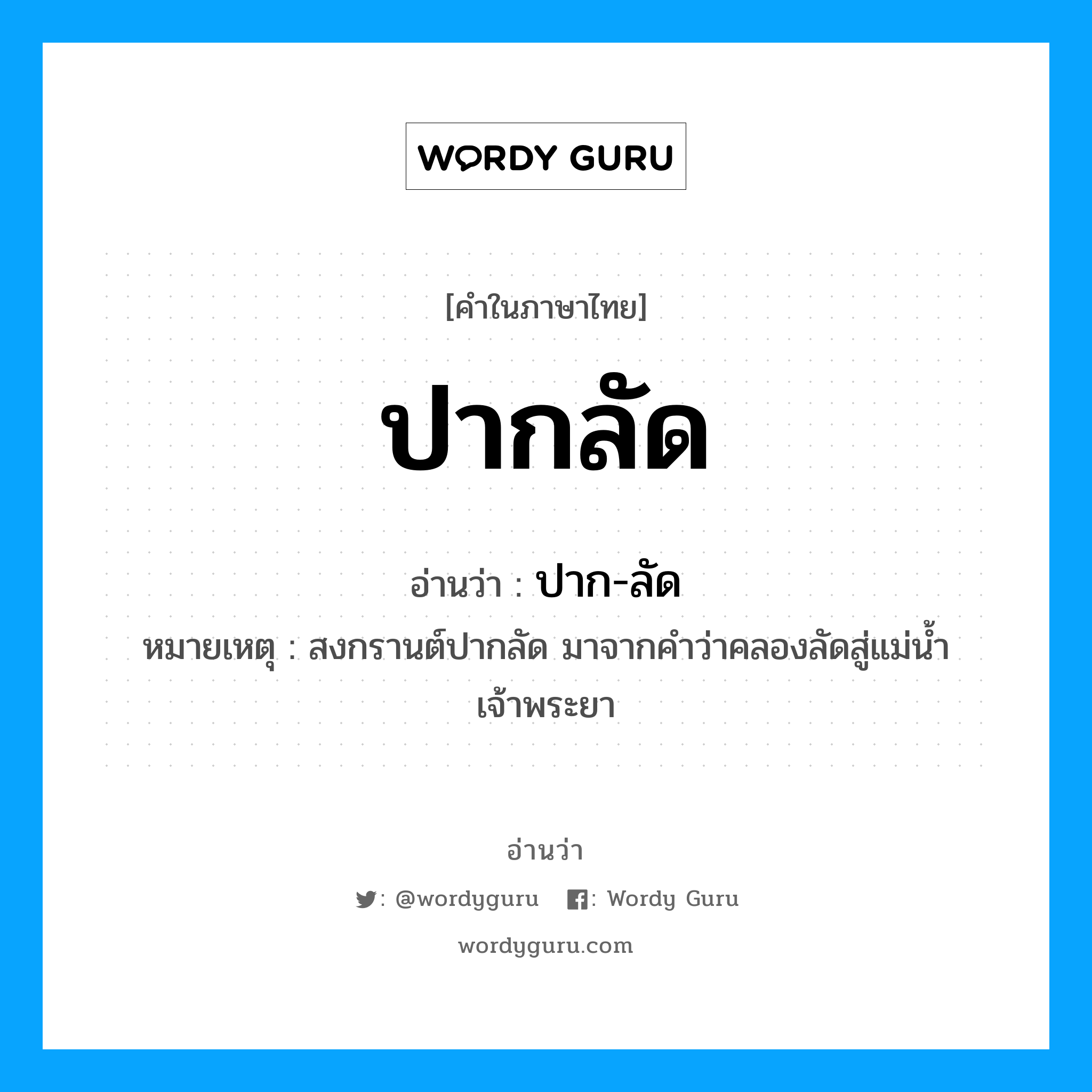 ปากลัด อ่านว่า?, คำในภาษาไทย ปากลัด อ่านว่า ปาก-ลัด หมายเหตุ สงกรานต์ปากลัด มาจากคำว่าคลองลัดสู่แม่น้ำเจ้าพระยา