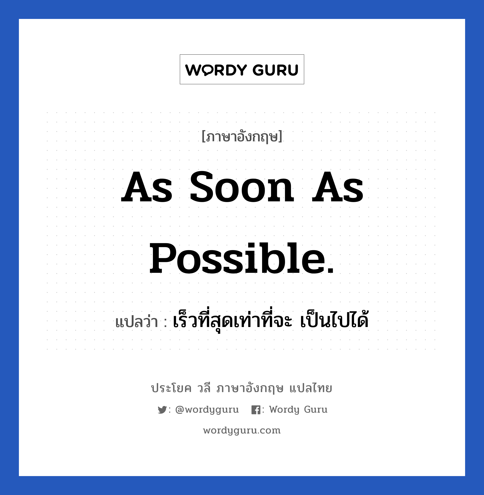 As soon as possible. แปลว่า?, วลีภาษาอังกฤษ As soon as possible. แปลว่า เร็วที่สุดเท่าที่จะ เป็นไปได้
