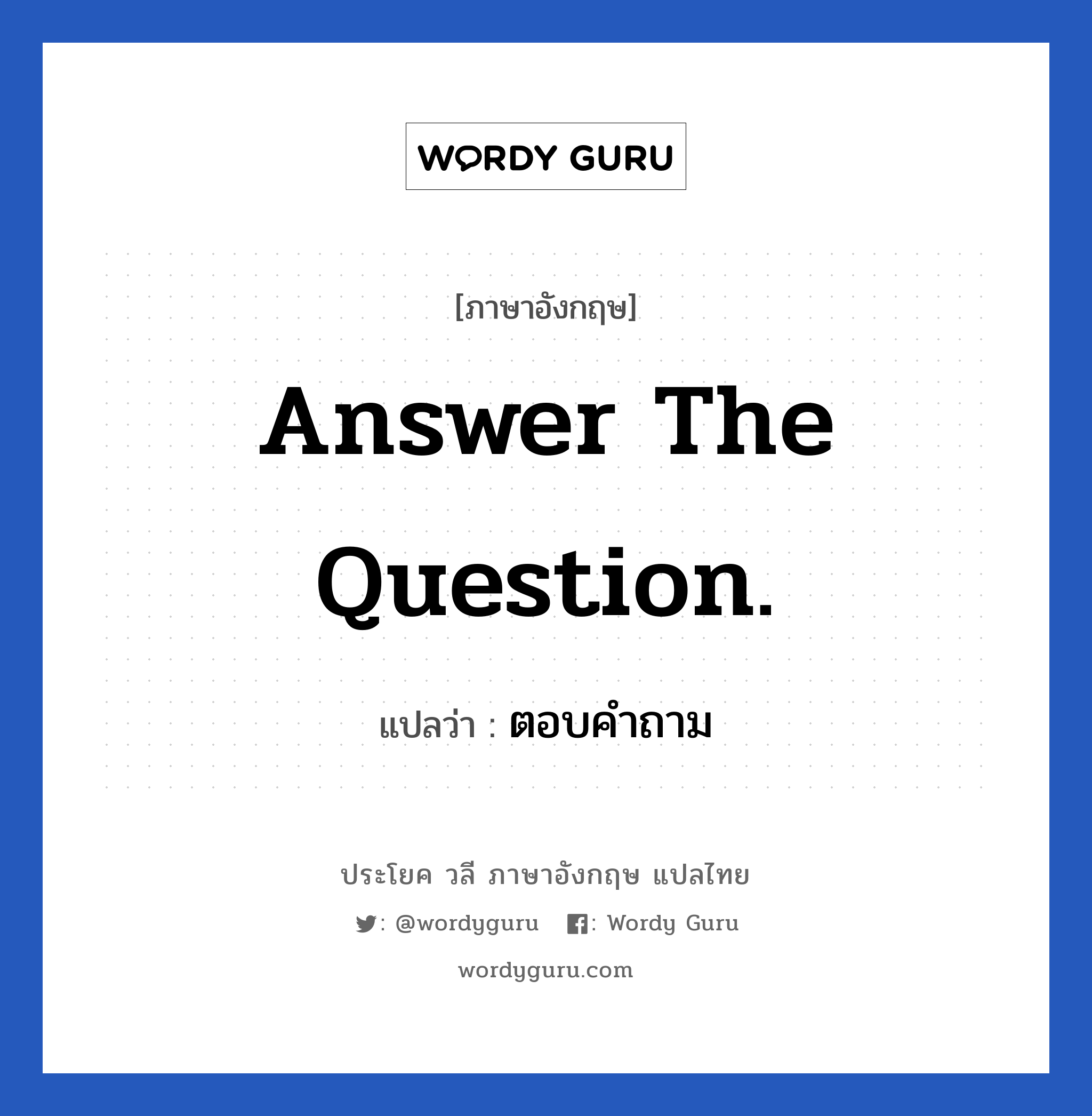 ตอบคำถาม ภาษาอังกฤษ?, วลีภาษาอังกฤษ ตอบคำถาม แปลว่า Answer the question.