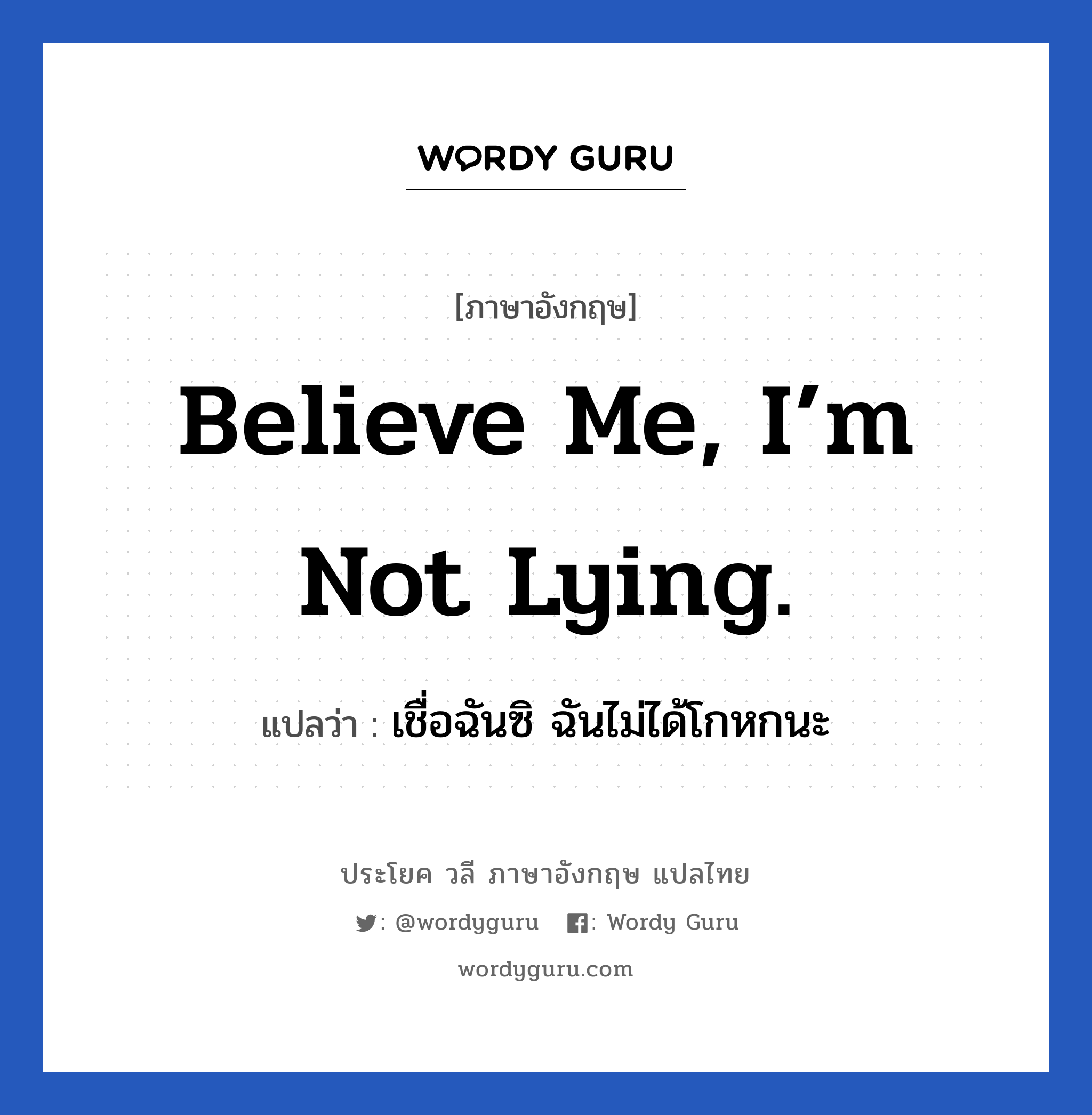 เชื่อฉันซิ ฉันไม่ได้โกหกนะ ภาษาอังกฤษ?, วลีภาษาอังกฤษ เชื่อฉันซิ ฉันไม่ได้โกหกนะ แปลว่า Believe me, I’m not lying.