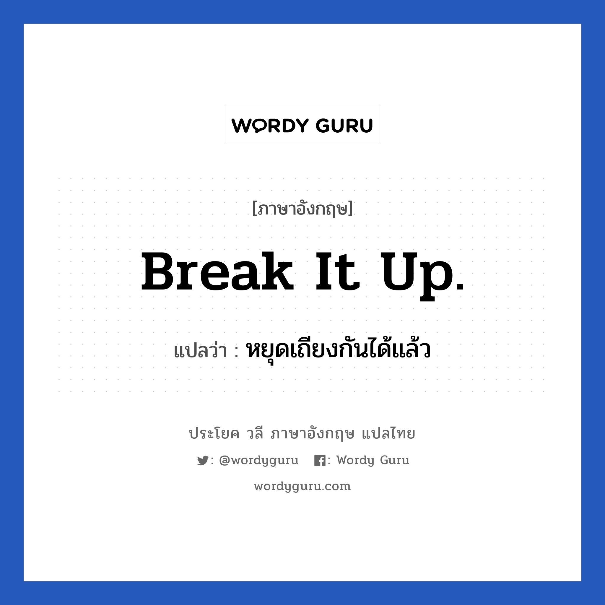 Break it up. แปลว่า?, วลีภาษาอังกฤษ Break it up. แปลว่า หยุดเถียงกันได้แล้ว