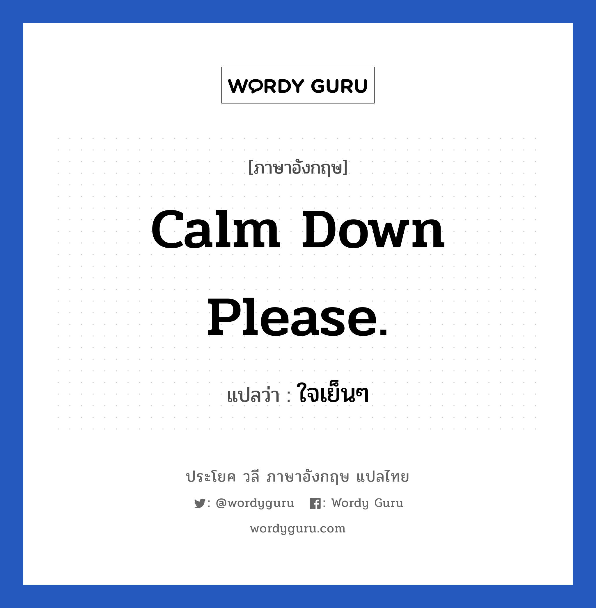 ใจเย็นๆ ภาษาอังกฤษ?, วลีภาษาอังกฤษ ใจเย็นๆ แปลว่า Calm down please.