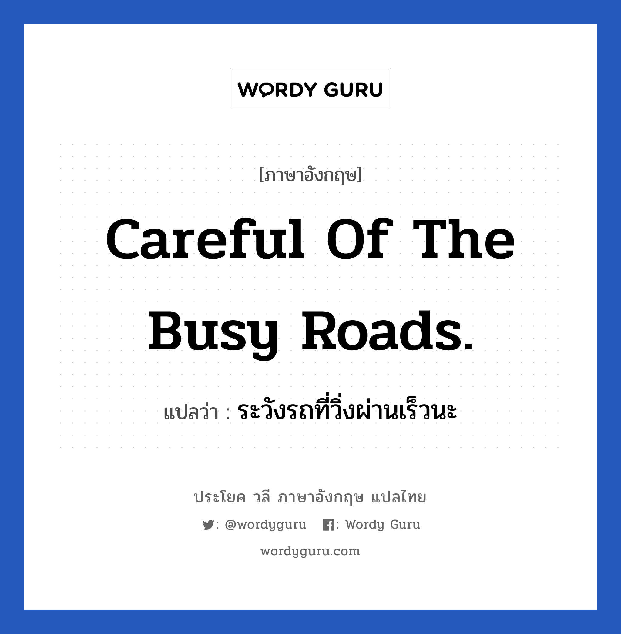 ระวังรถที่วิ่งผ่านเร็วนะ ภาษาอังกฤษ?, วลีภาษาอังกฤษ ระวังรถที่วิ่งผ่านเร็วนะ แปลว่า Careful of the busy roads.