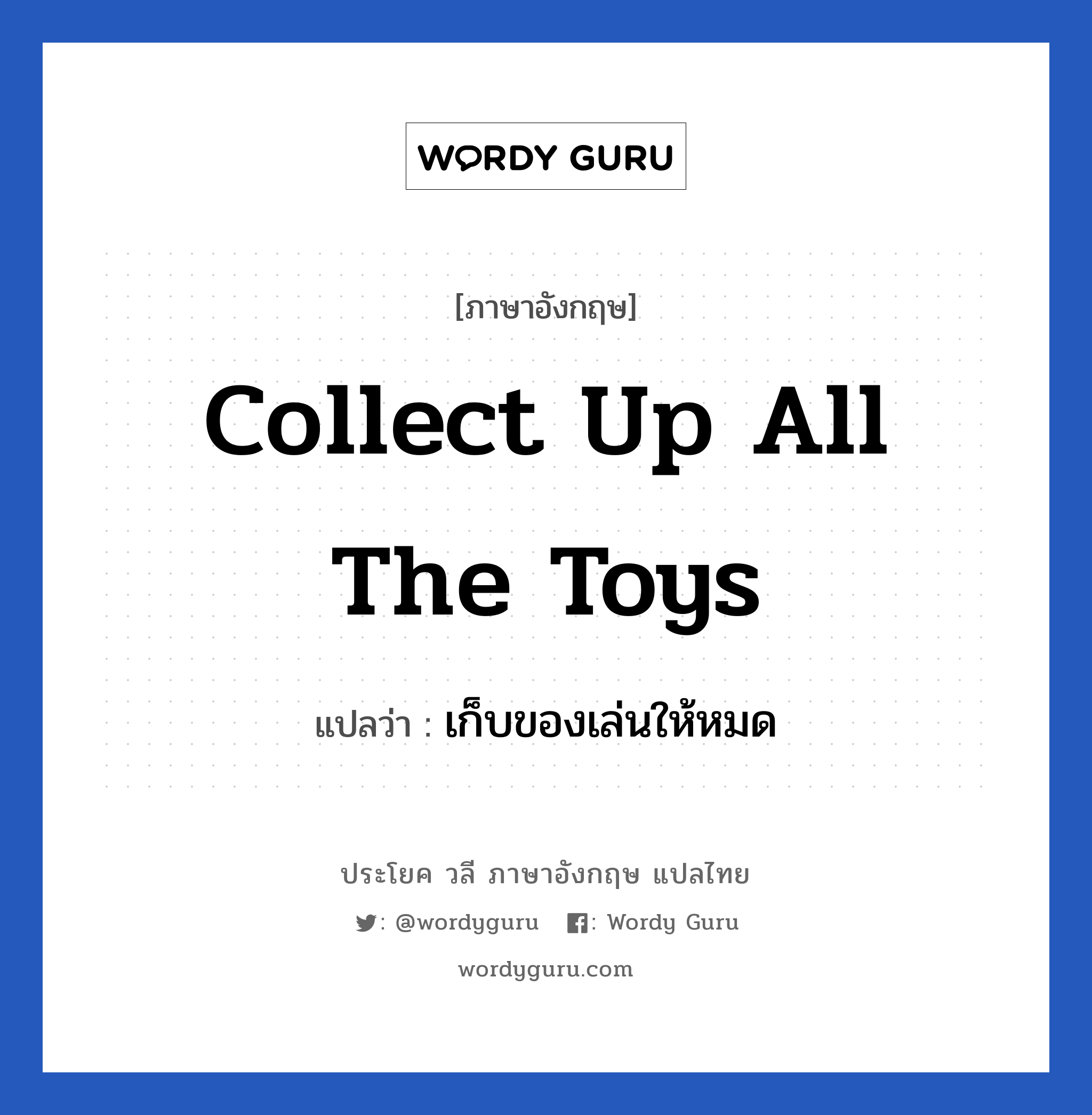 Collect up all the toys แปลว่า?, วลีภาษาอังกฤษ Collect up all the toys แปลว่า เก็บของเล่นให้หมด