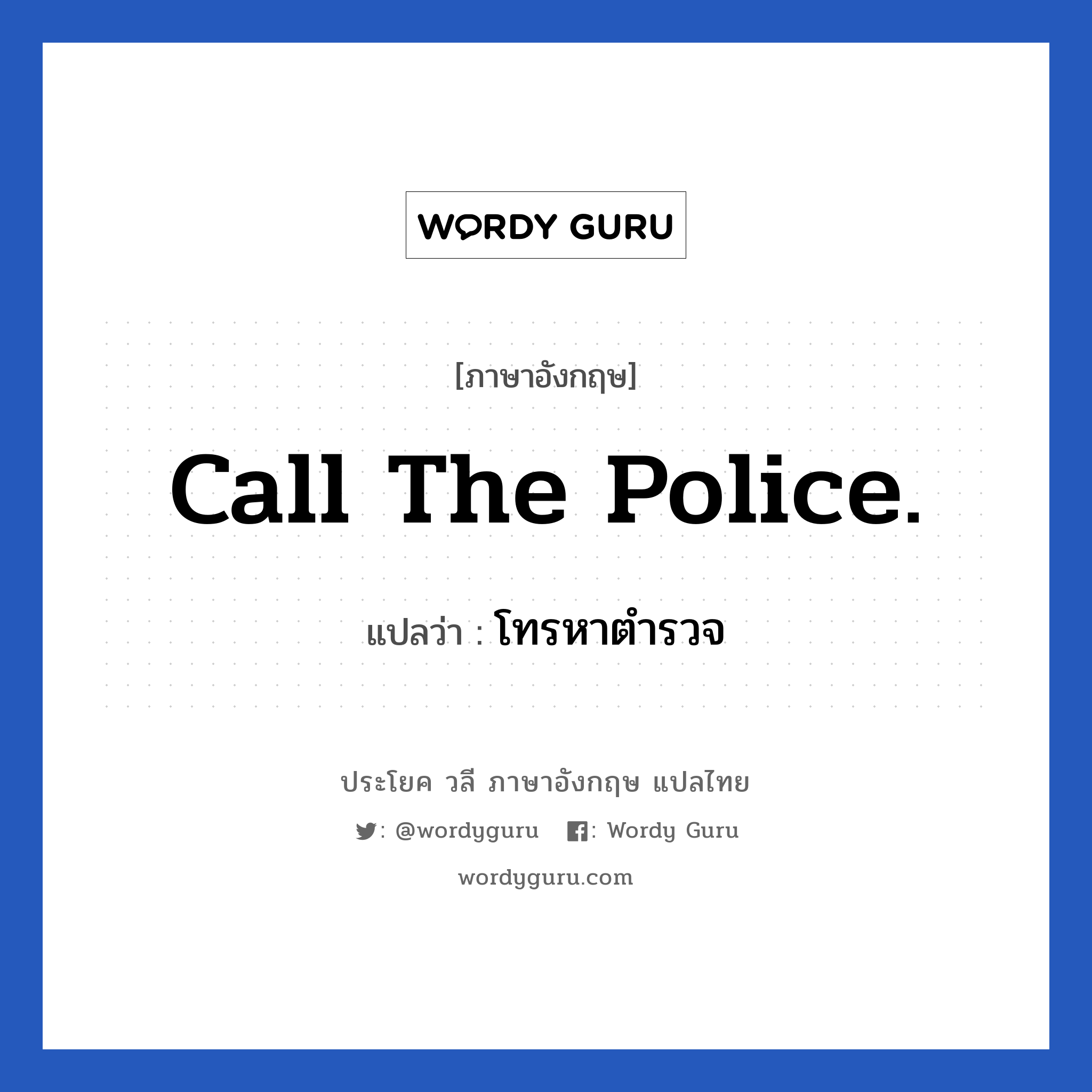 โทรหาตำรวจ ภาษาอังกฤษ?, วลีภาษาอังกฤษ โทรหาตำรวจ แปลว่า Call the police.