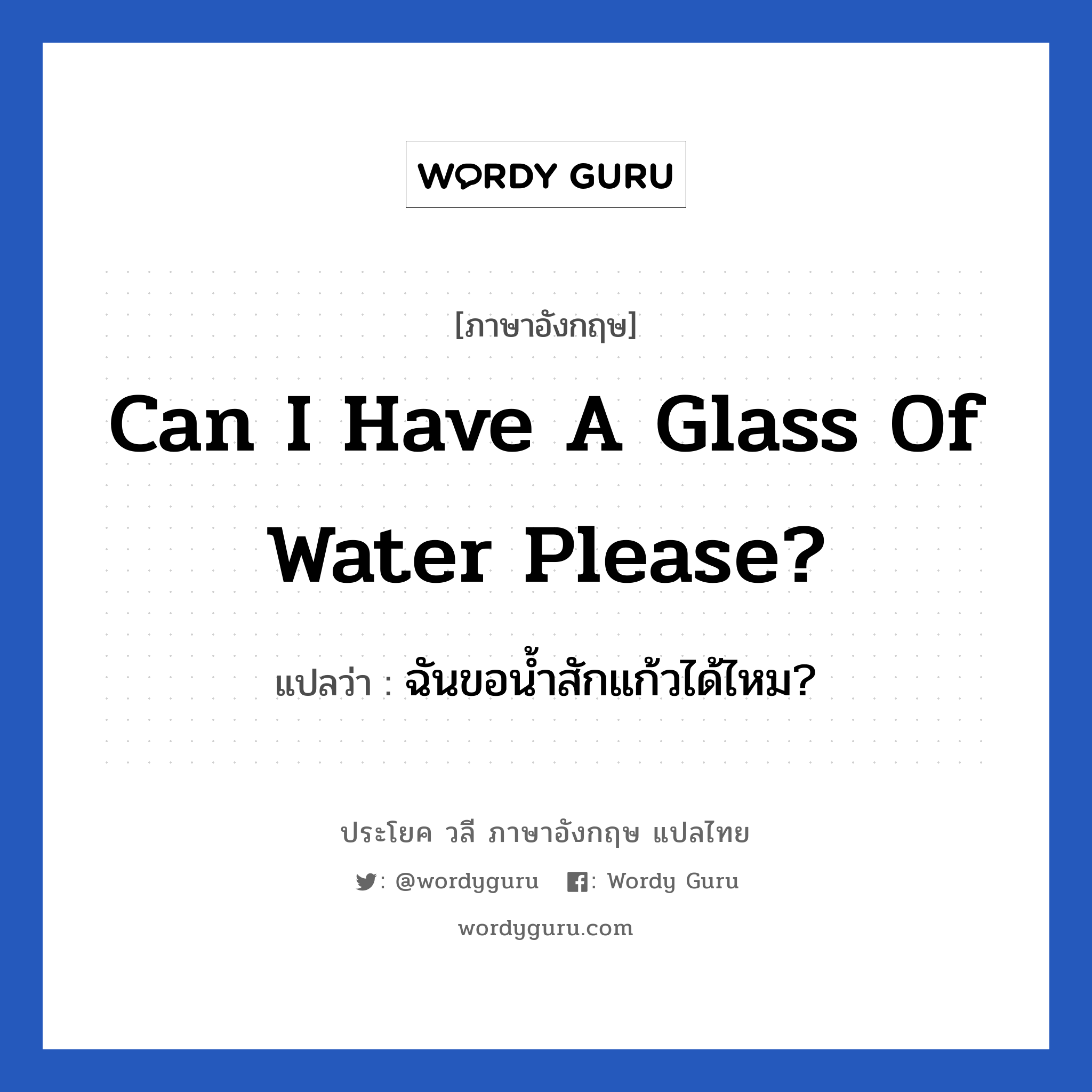 ฉันขอน้ำสักแก้วได้ไหม? ภาษาอังกฤษ?, วลีภาษาอังกฤษ ฉันขอน้ำสักแก้วได้ไหม? แปลว่า Can I have a glass of water please?