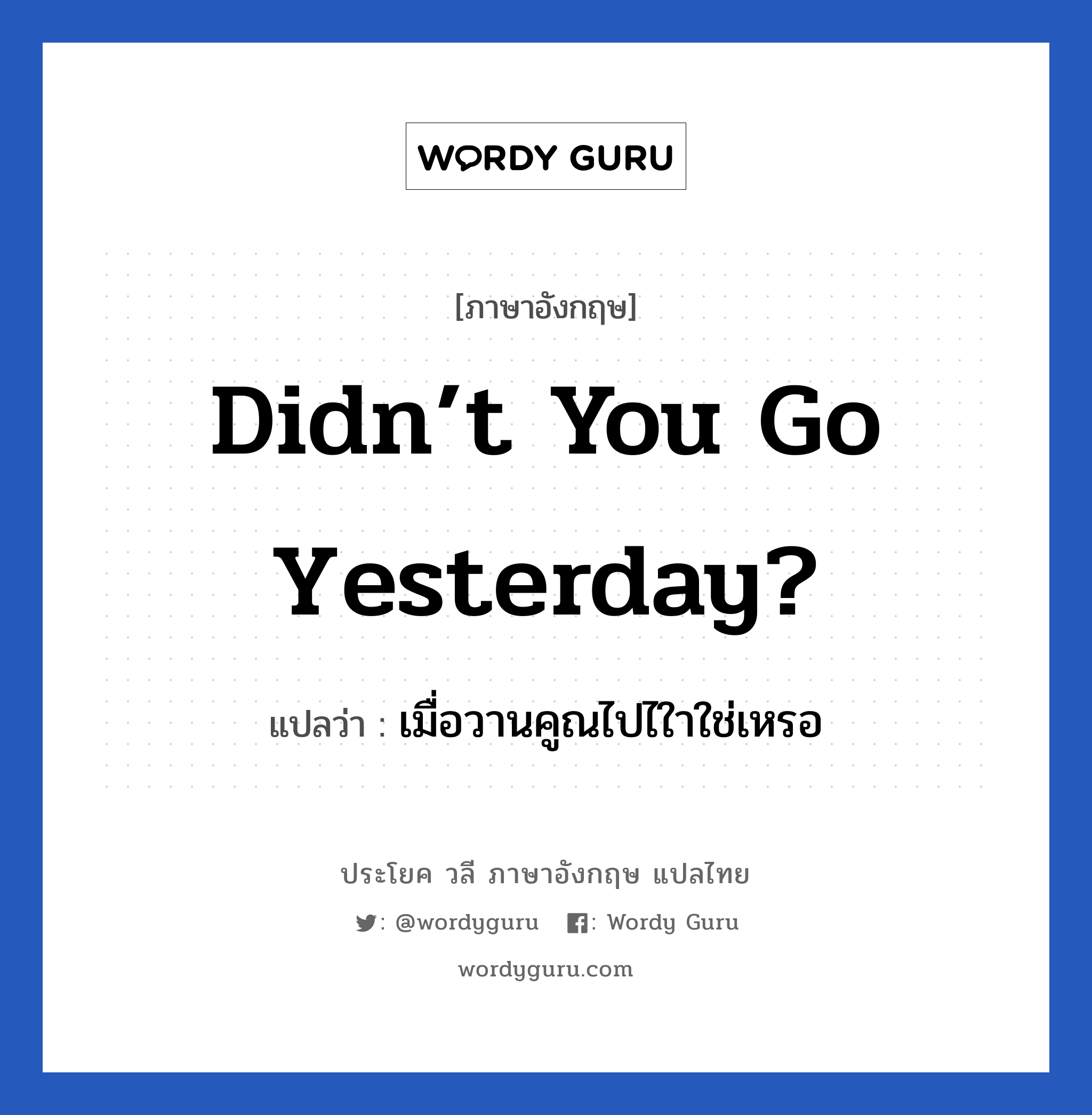 Didn’t you go yesterday? แปลว่า?, วลีภาษาอังกฤษ Didn’t you go yesterday? แปลว่า เมื่อวานคูณไปไใาใช่เหรอ
