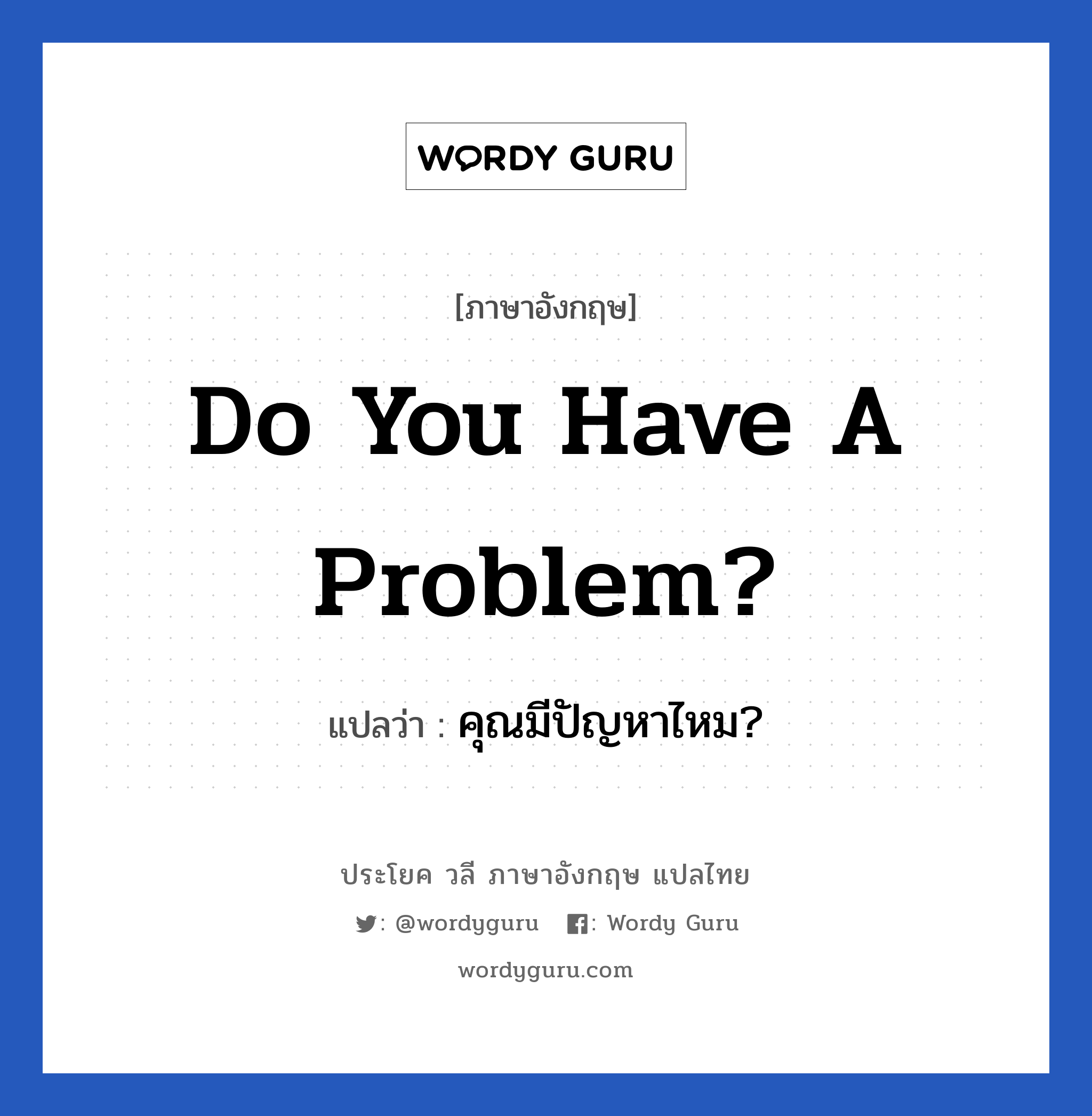 Do you have a problem? แปลว่า?, วลีภาษาอังกฤษ Do you have a problem? แปลว่า คุณมีปัญหาไหม?