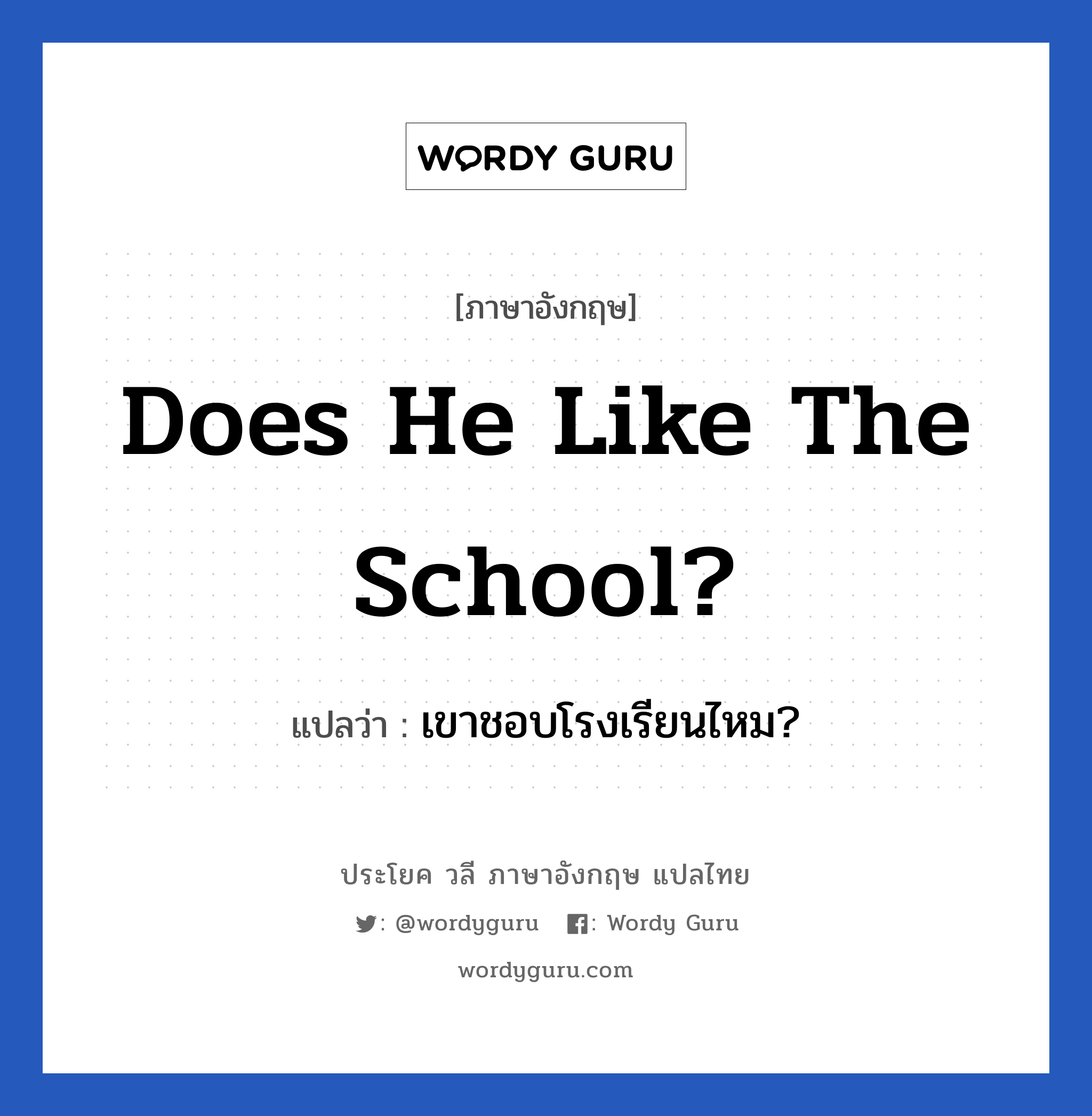 Does he like the school? แปลว่า?, วลีภาษาอังกฤษ Does he like the school? แปลว่า เขาชอบโรงเรียนไหม?