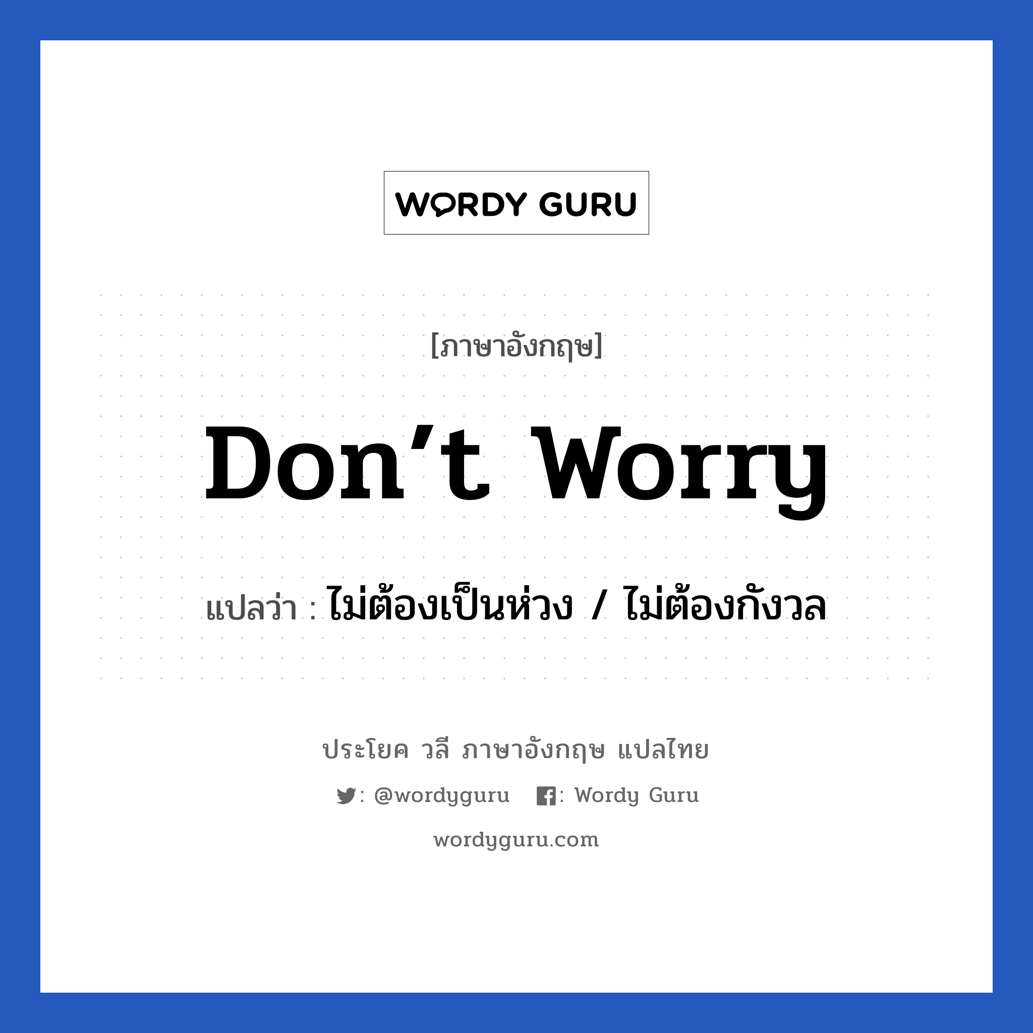 ไม่ต้องเป็นห่วง / ไม่ต้องกังวล ภาษาอังกฤษ?, วลีภาษาอังกฤษ ไม่ต้องเป็นห่วง / ไม่ต้องกังวล แปลว่า Don’t worry
