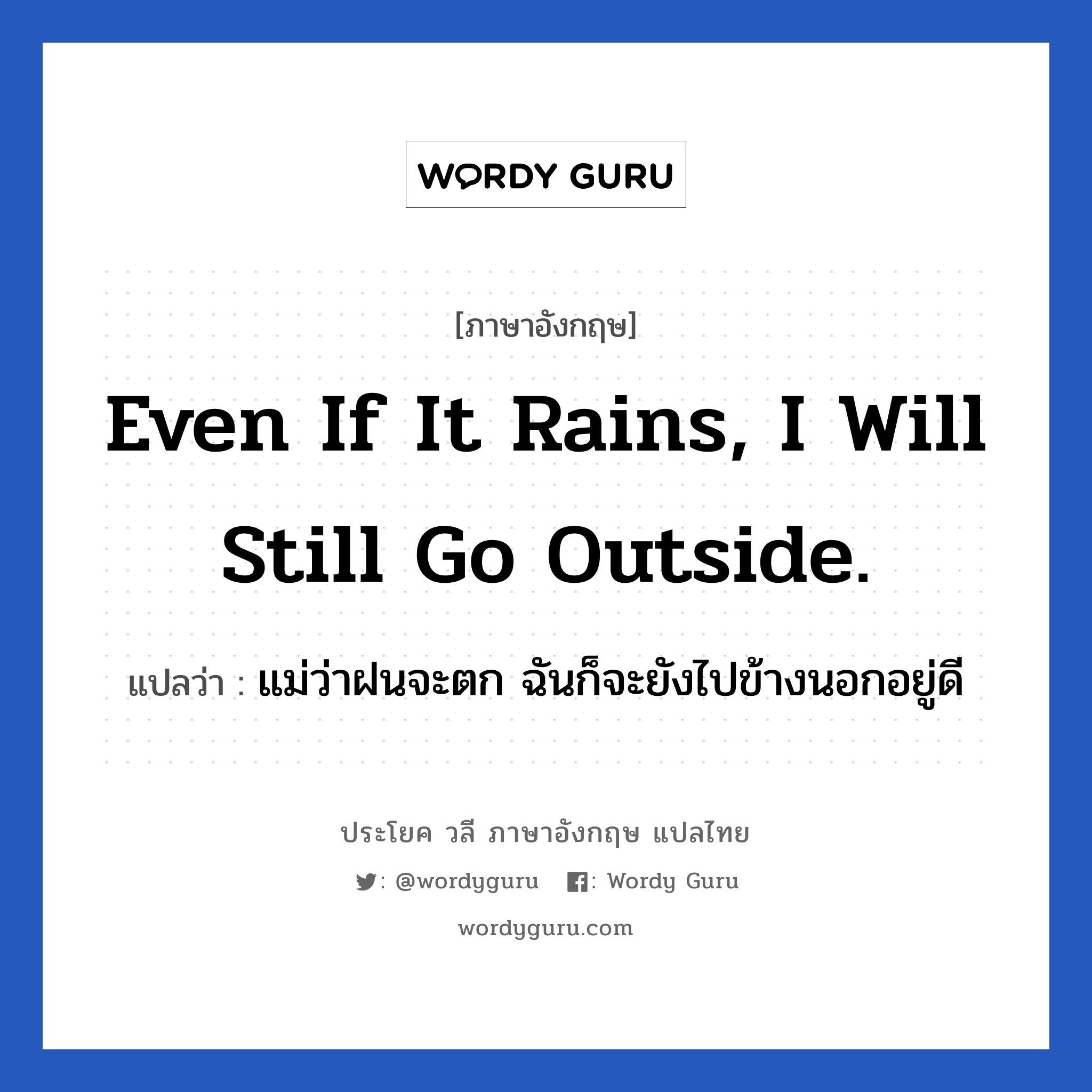 แม่ว่าฝนจะตก ฉันก็จะยังไปข้างนอกอยู่ดี ภาษาอังกฤษ?, วลีภาษาอังกฤษ แม่ว่าฝนจะตก ฉันก็จะยังไปข้างนอกอยู่ดี แปลว่า Even if it rains, I will still go outside.