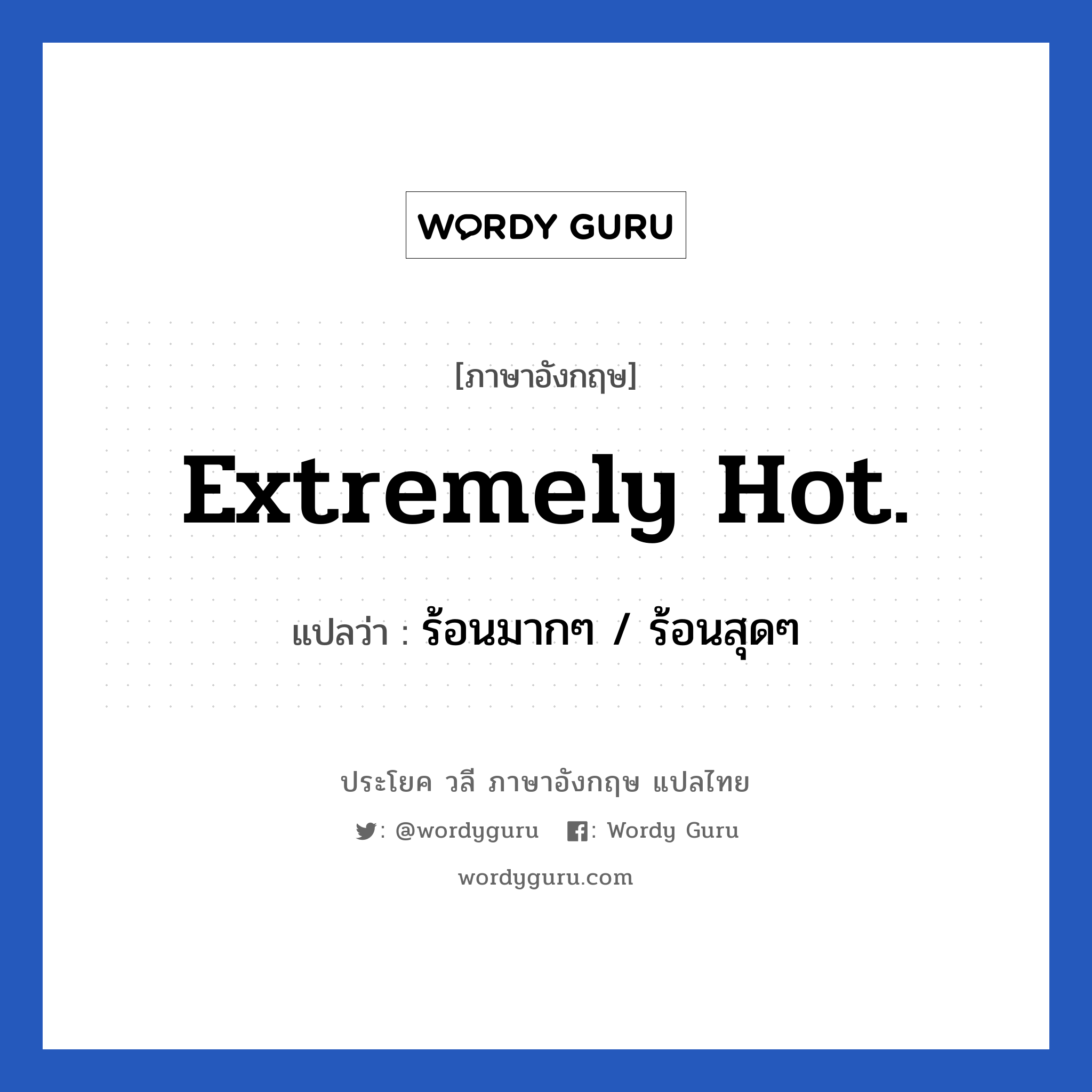 ร้อนมากๆ / ร้อนสุดๆ ภาษาอังกฤษ?, วลีภาษาอังกฤษ ร้อนมากๆ / ร้อนสุดๆ แปลว่า Extremely hot.