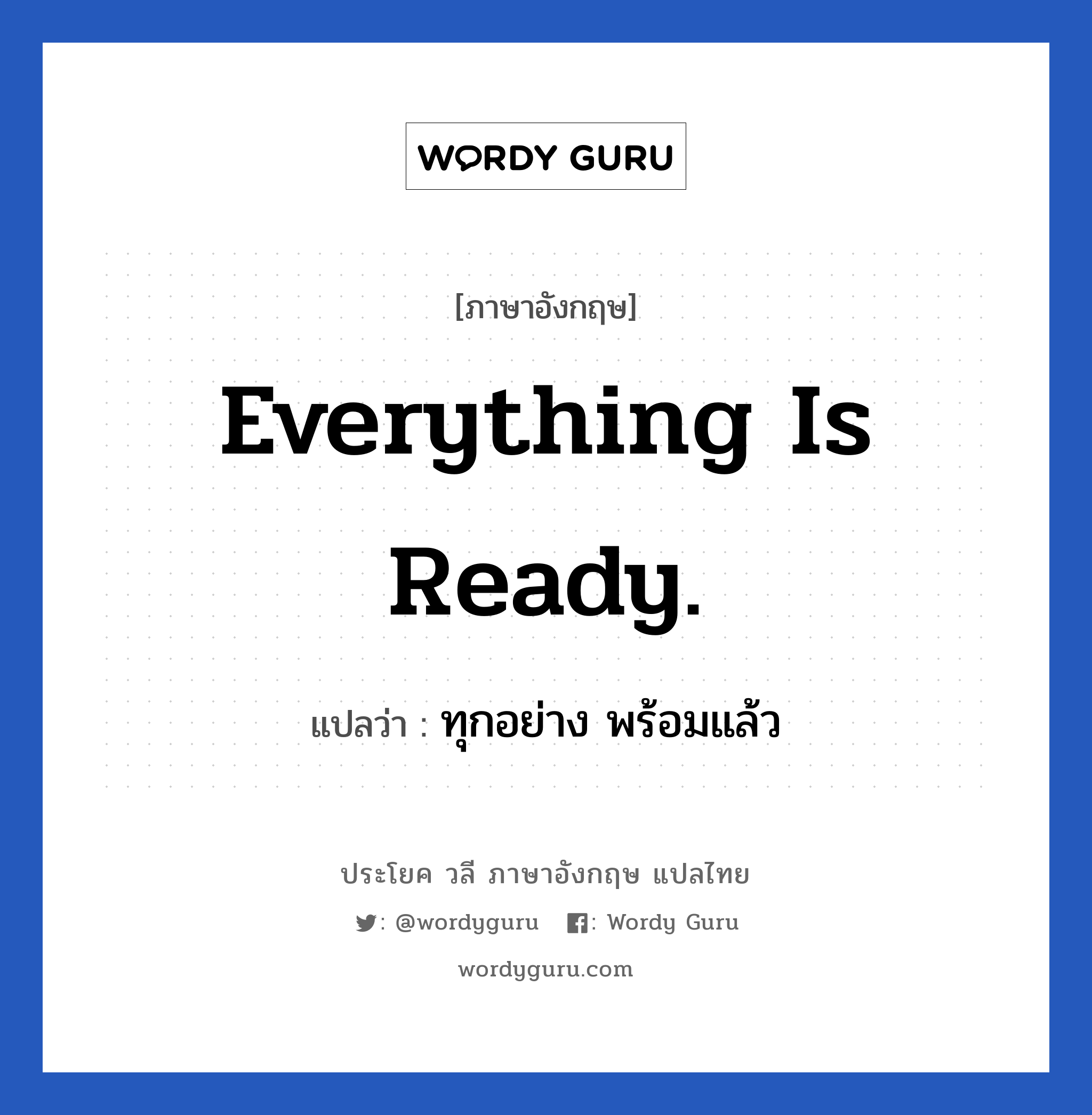ทุกอย่าง พร้อมแล้ว ภาษาอังกฤษ?, วลีภาษาอังกฤษ ทุกอย่าง พร้อมแล้ว แปลว่า Everything is ready.