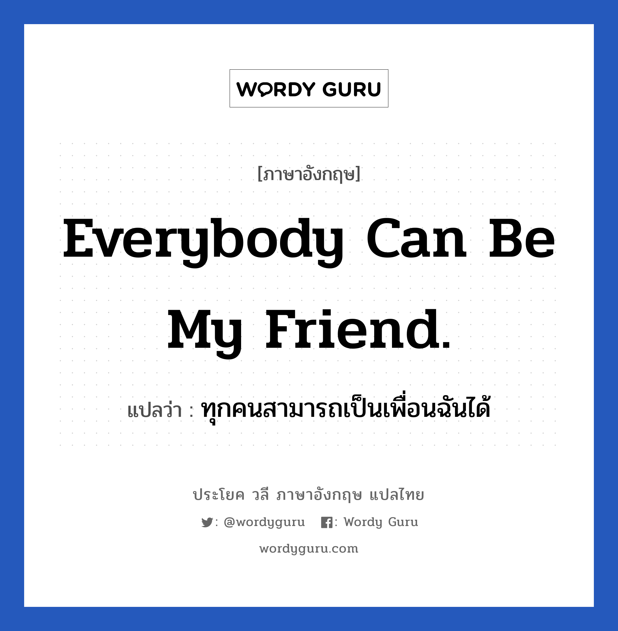 ทุกคนสามารถเป็นเพื่อนฉันได้ ภาษาอังกฤษ?, วลีภาษาอังกฤษ ทุกคนสามารถเป็นเพื่อนฉันได้ แปลว่า Everybody can be my friend.