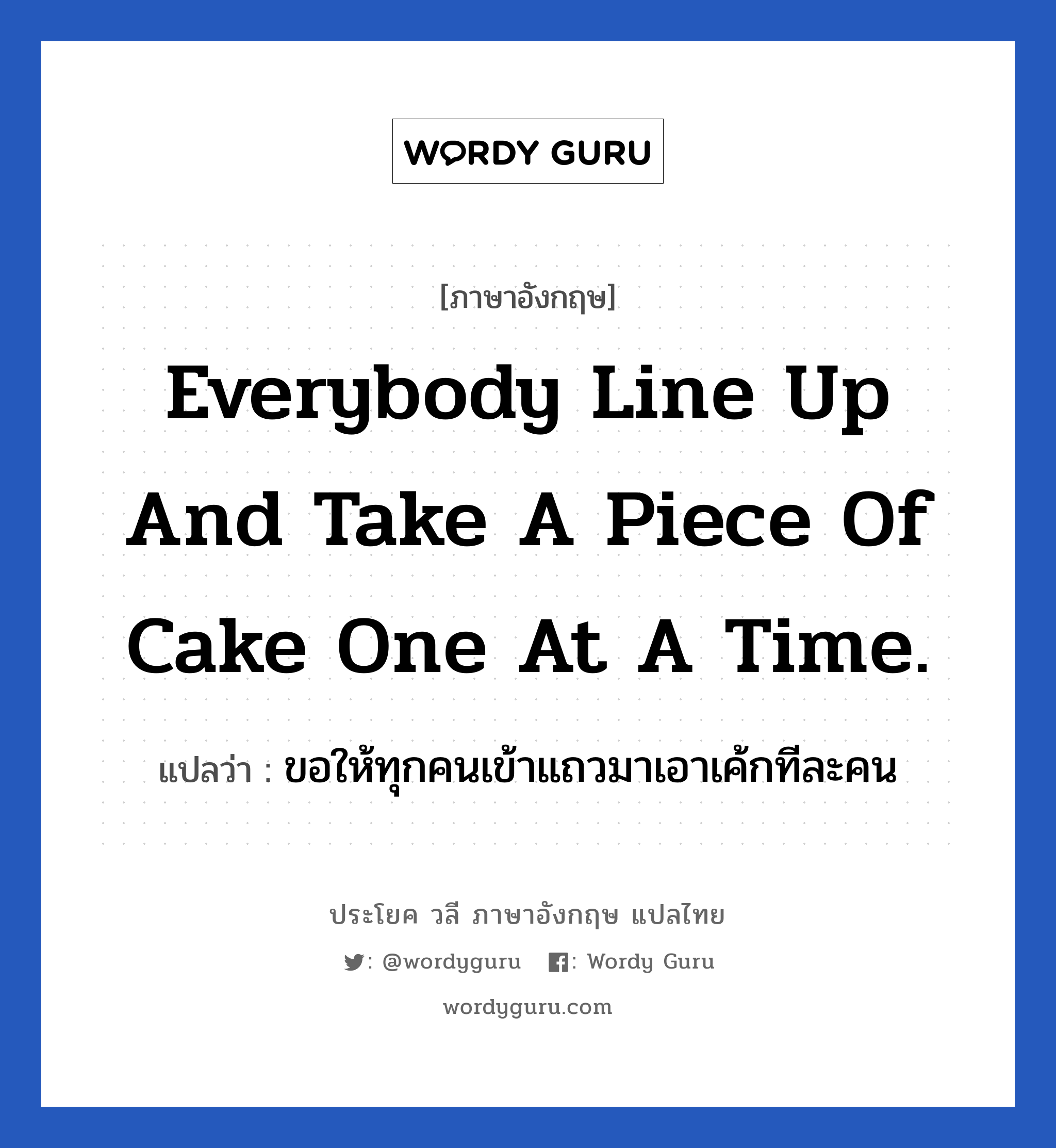 Everybody line up and take a piece of cake one at a time. แปลว่า?, วลีภาษาอังกฤษ Everybody line up and take a piece of cake one at a time. แปลว่า ขอให้ทุกคนเข้าแถวมาเอาเค้กทีละคน